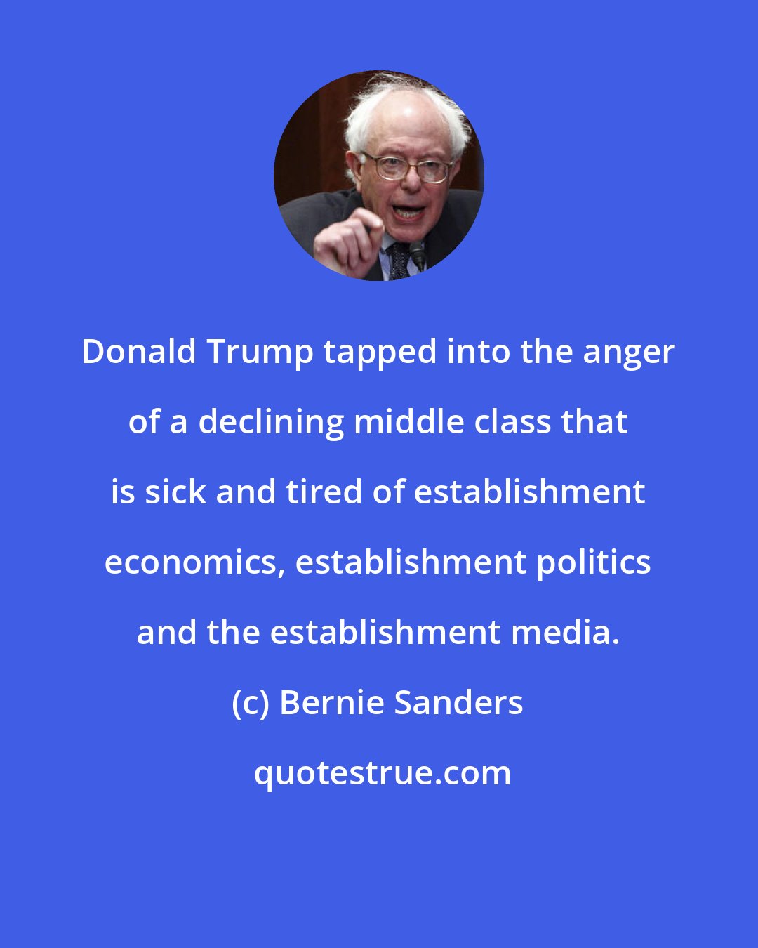 Bernie Sanders: Donald Trump tapped into the anger of a declining middle class that is sick and tired of establishment economics, establishment politics and the establishment media.