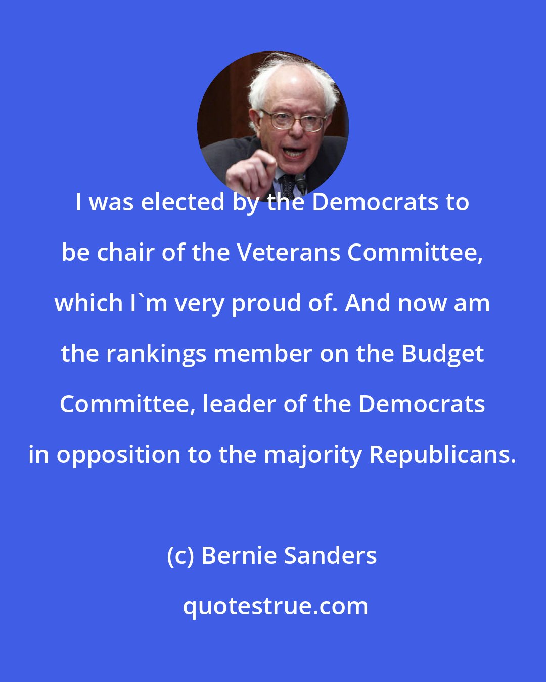 Bernie Sanders: I was elected by the Democrats to be chair of the Veterans Committee, which I'm very proud of. And now am the rankings member on the Budget Committee, leader of the Democrats in opposition to the majority Republicans.