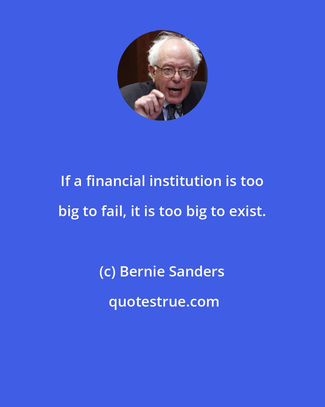 Bernie Sanders: If a financial institution is too big to fail, it is too big to exist.