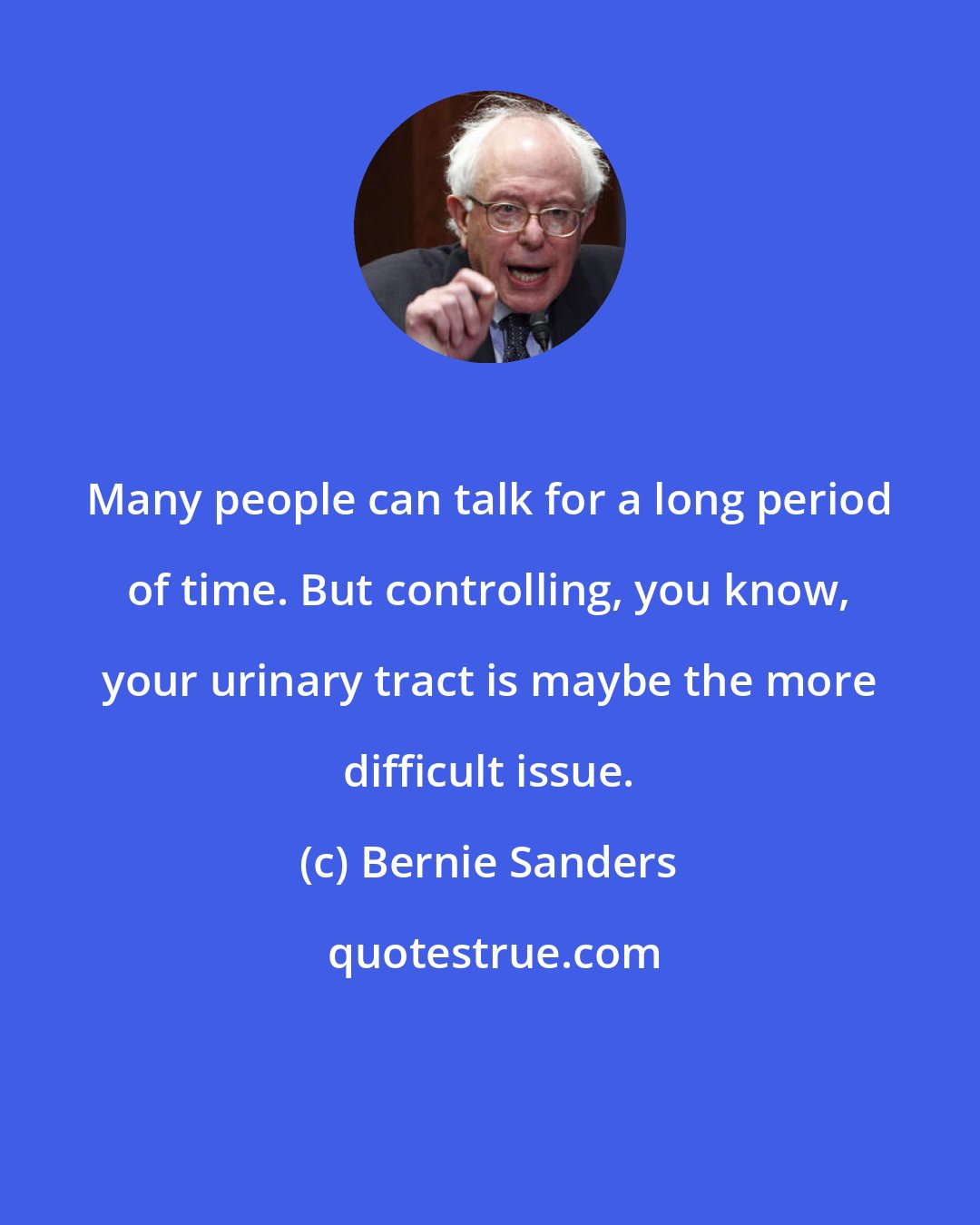 Bernie Sanders: Many people can talk for a long period of time. But controlling, you know, your urinary tract is maybe the more difficult issue.