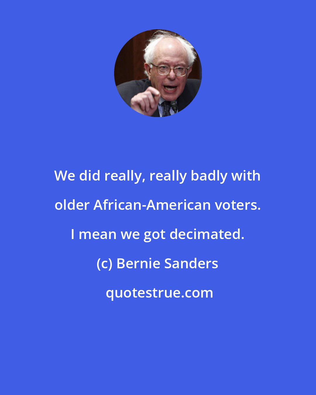 Bernie Sanders: We did really, really badly with older African-American voters. I mean we got decimated.