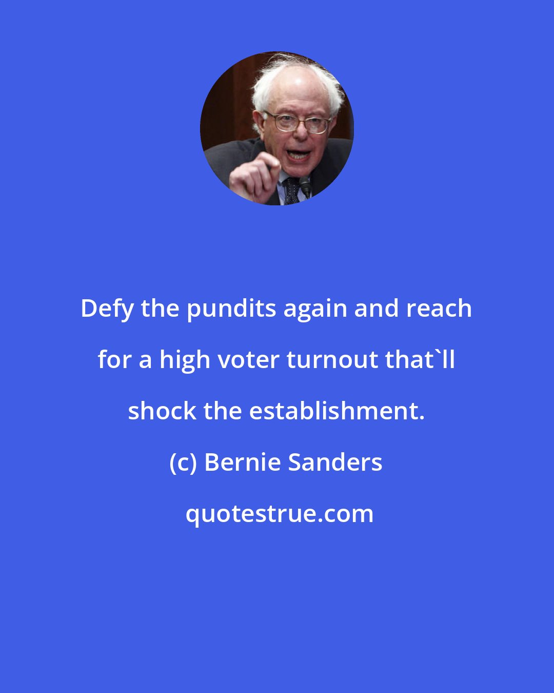 Bernie Sanders: Defy the pundits again and reach for a high voter turnout that'll shock the establishment.