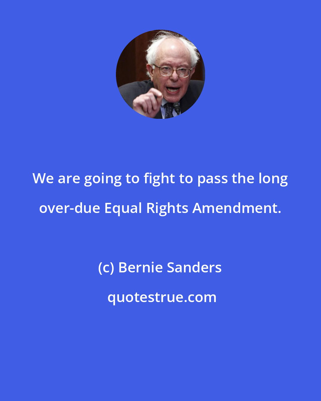 Bernie Sanders: We are going to fight to pass the long over-due Equal Rights Amendment.