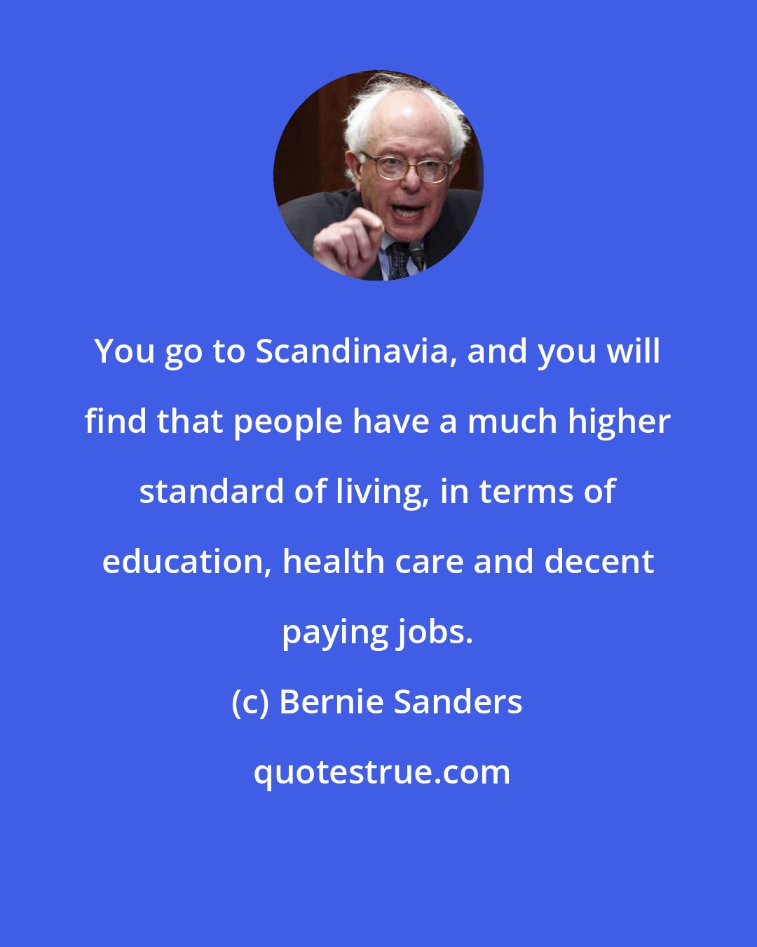 Bernie Sanders: You go to Scandinavia, and you will find that people have a much higher standard of living, in terms of education, health care and decent paying jobs.