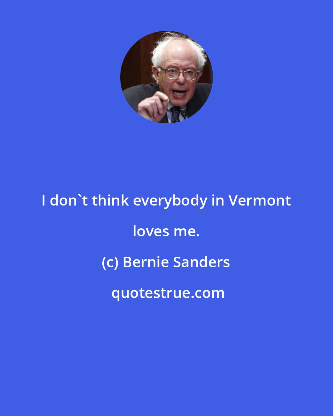 Bernie Sanders: I don't think everybody in Vermont loves me.