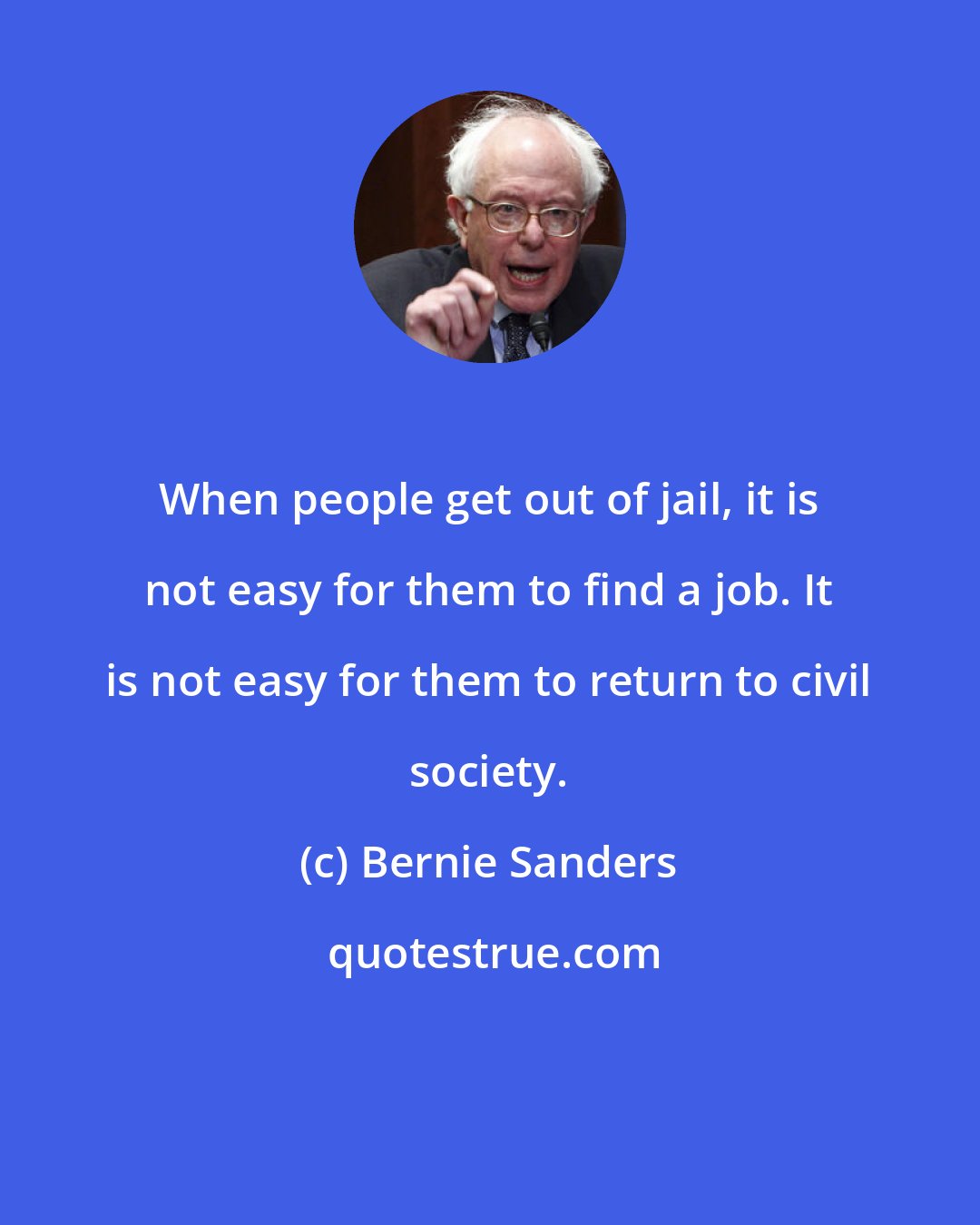 Bernie Sanders: When people get out of jail, it is not easy for them to find a job. It is not easy for them to return to civil society.