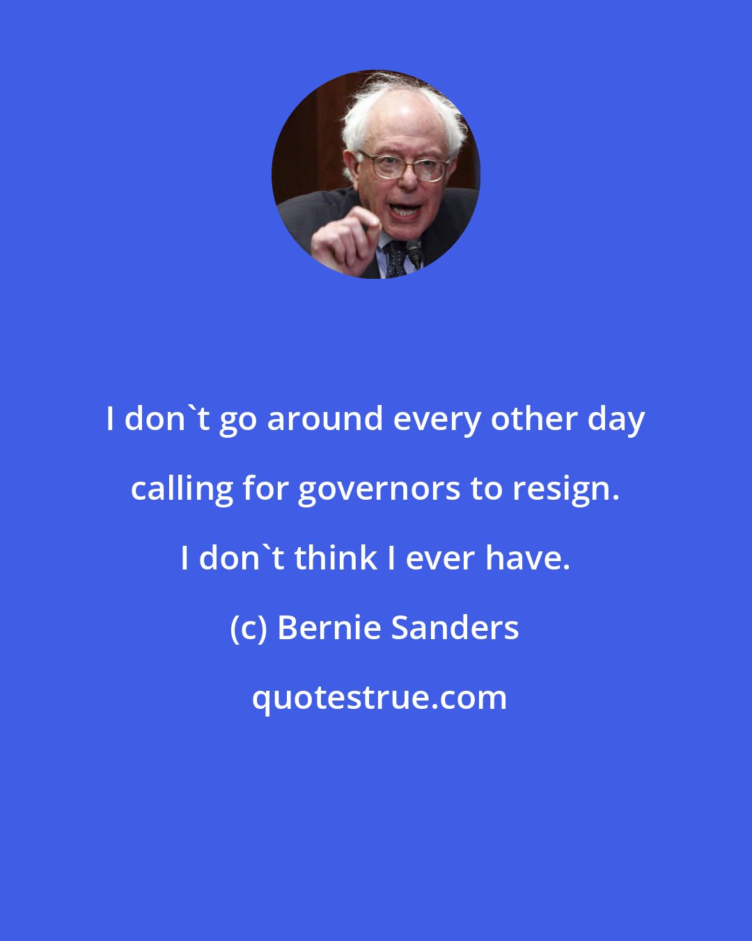 Bernie Sanders: I don't go around every other day calling for governors to resign. I don't think I ever have.