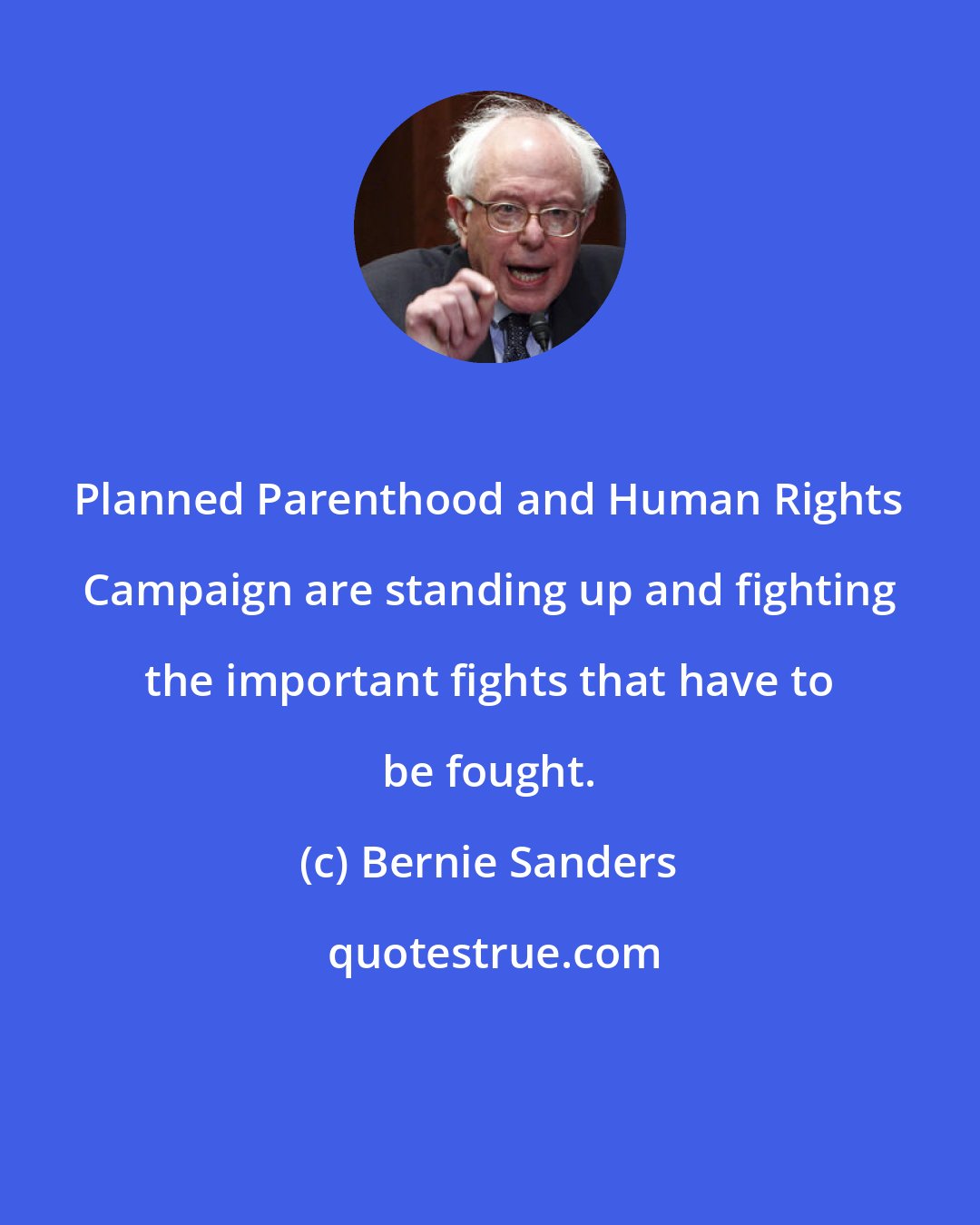 Bernie Sanders: Planned Parenthood and Human Rights Campaign are standing up and fighting the important fights that have to be fought.