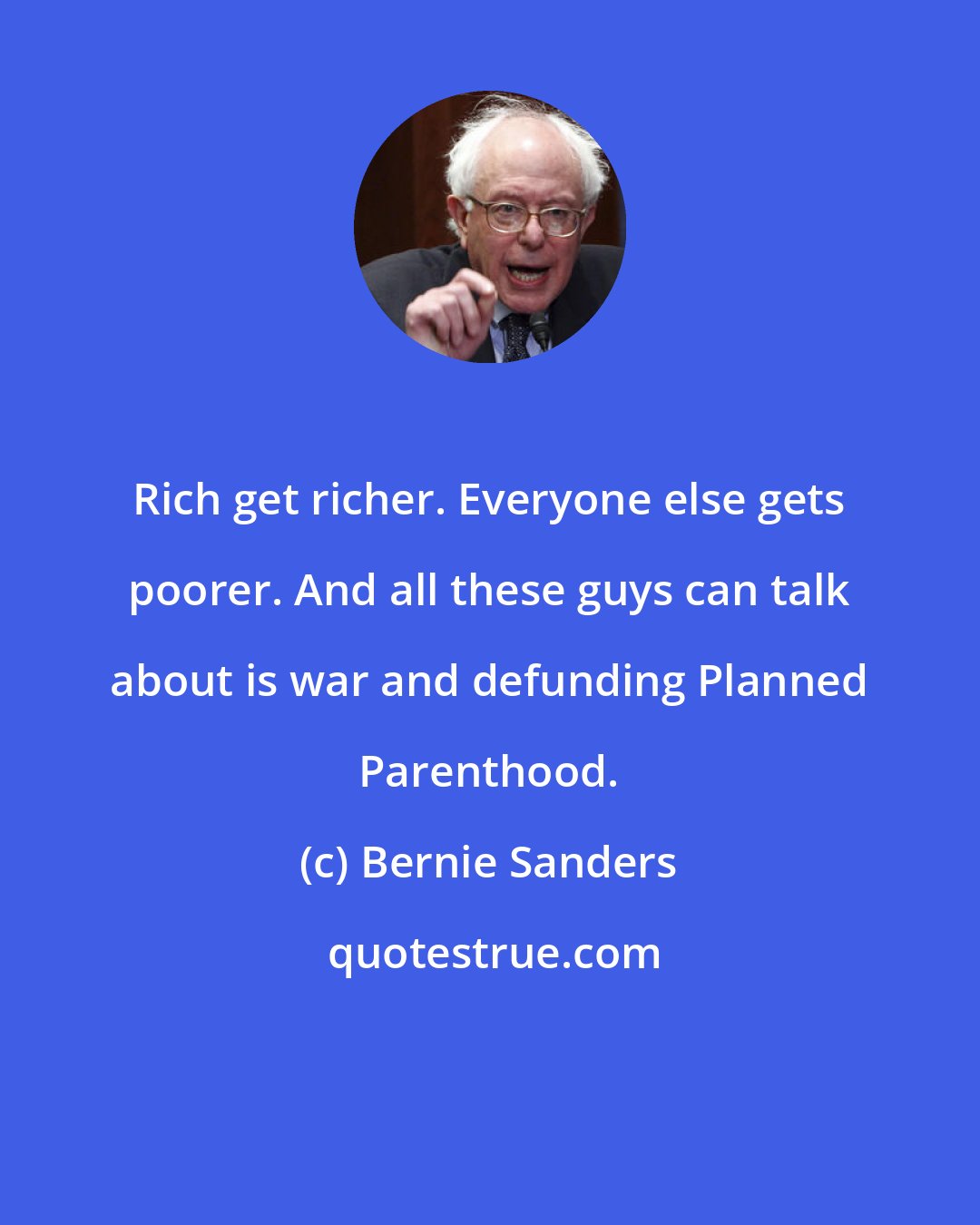 Bernie Sanders: Rich get richer. Everyone else gets poorer. And all these guys can talk about is war and defunding Planned Parenthood.