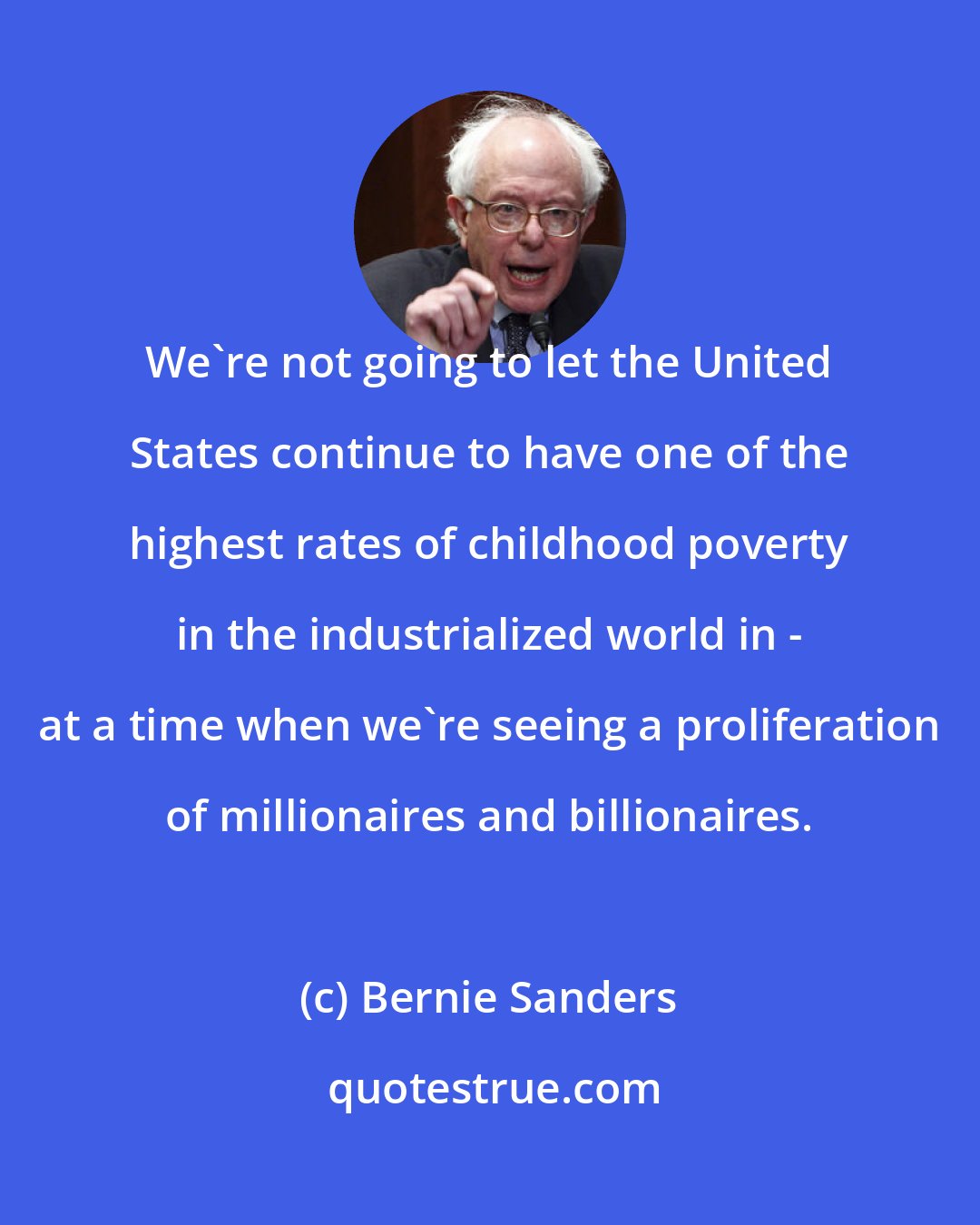 Bernie Sanders: We`re not going to let the United States continue to have one of the highest rates of childhood poverty in the industrialized world in - at a time when we`re seeing a proliferation of millionaires and billionaires.