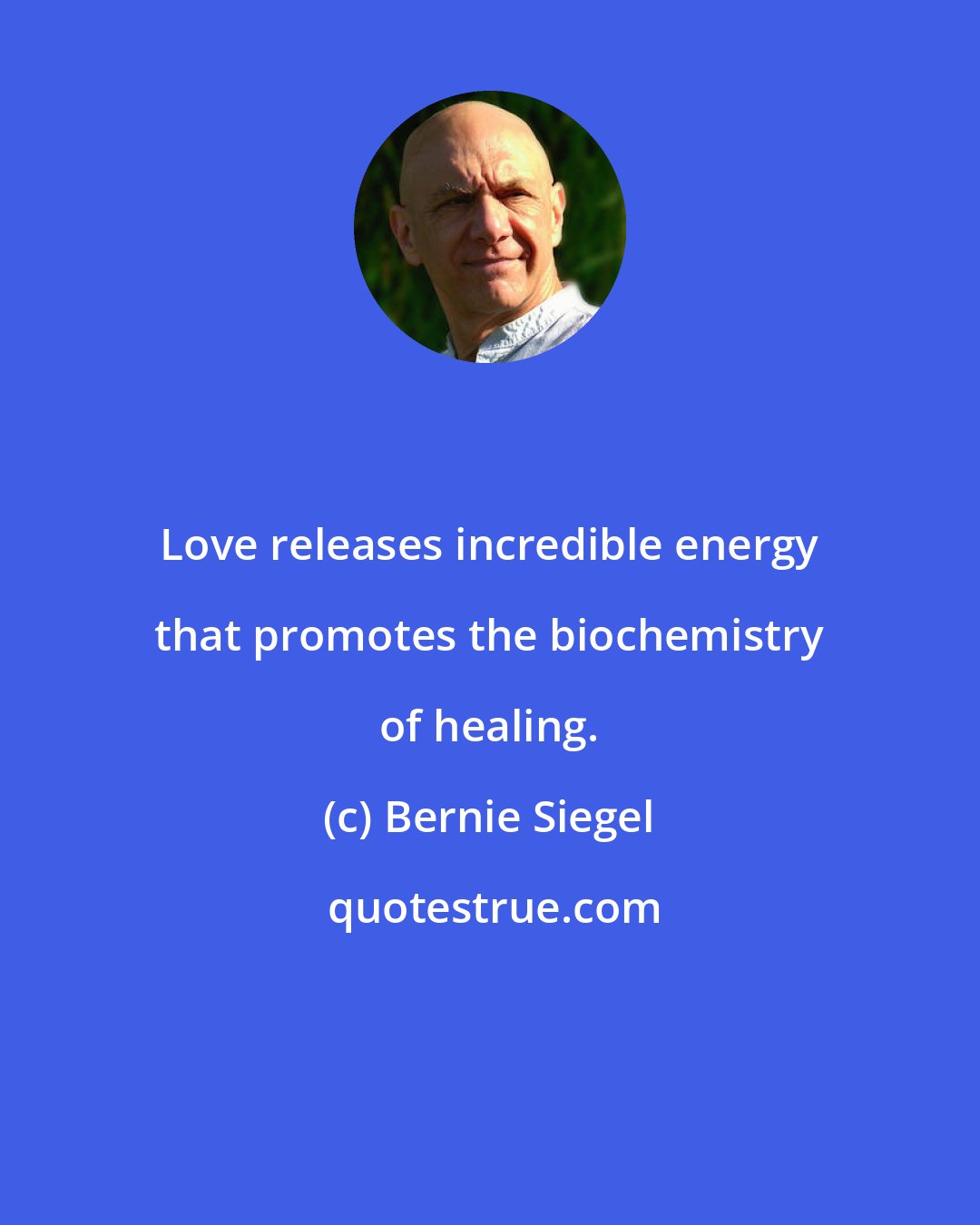 Bernie Siegel: Love releases incredible energy that promotes the biochemistry of healing.