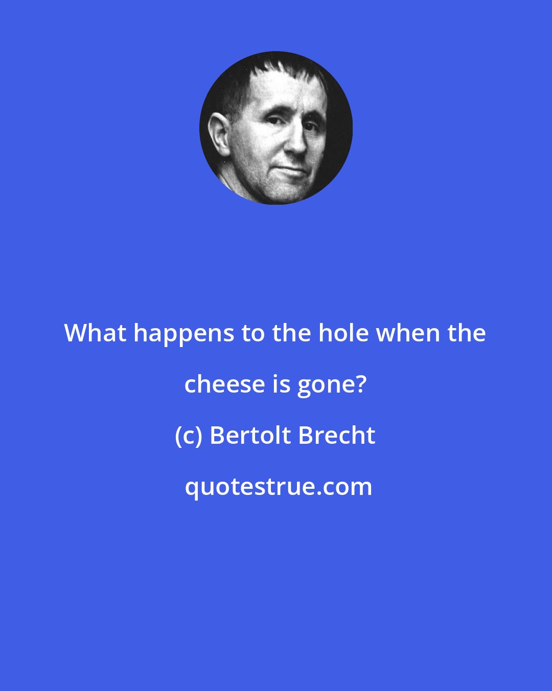 Bertolt Brecht: What happens to the hole when the cheese is gone?