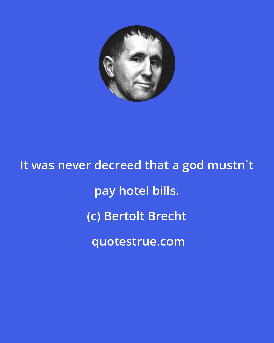 Bertolt Brecht: It was never decreed that a god mustn't pay hotel bills.