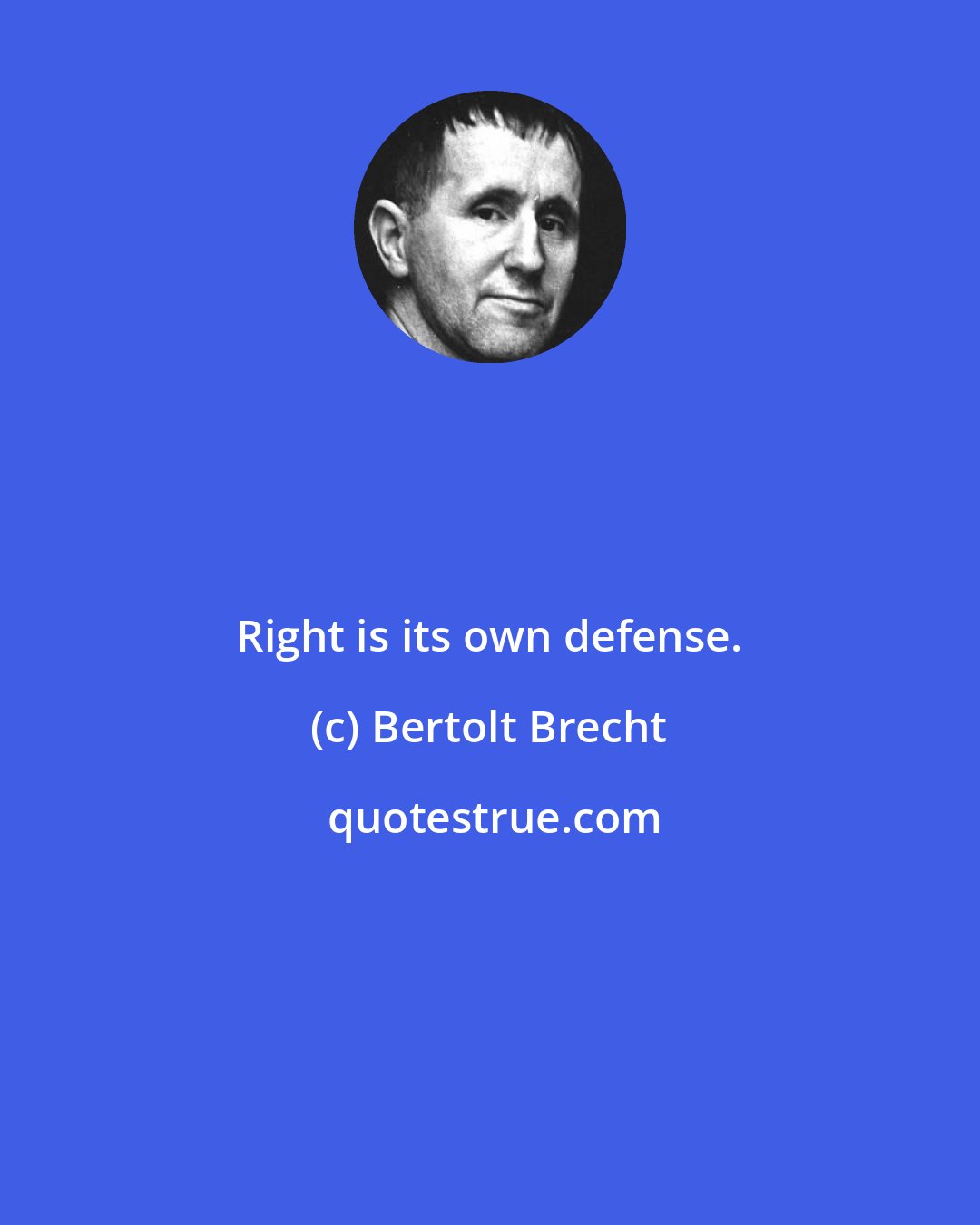 Bertolt Brecht: Right is its own defense.