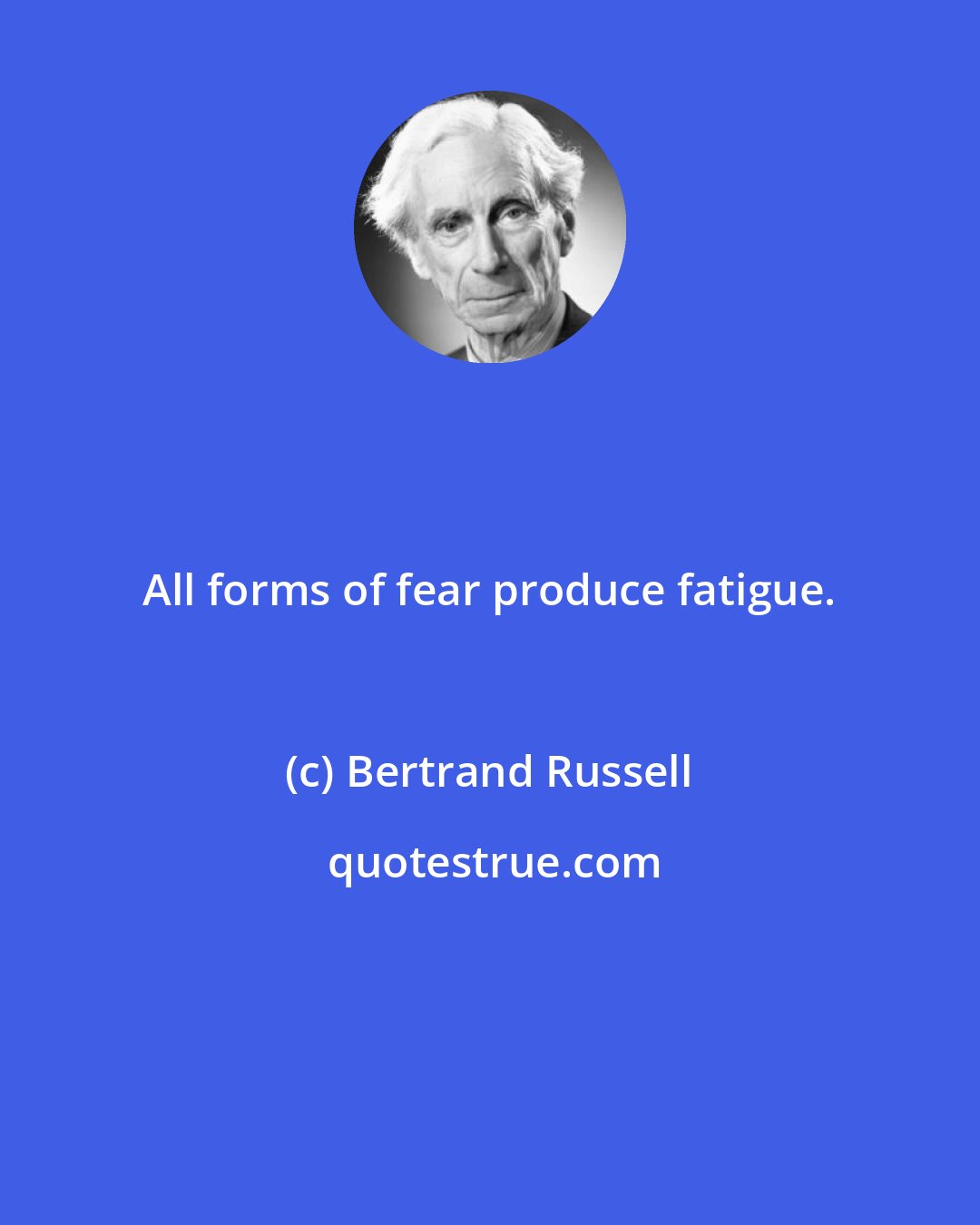 Bertrand Russell: All forms of fear produce fatigue.