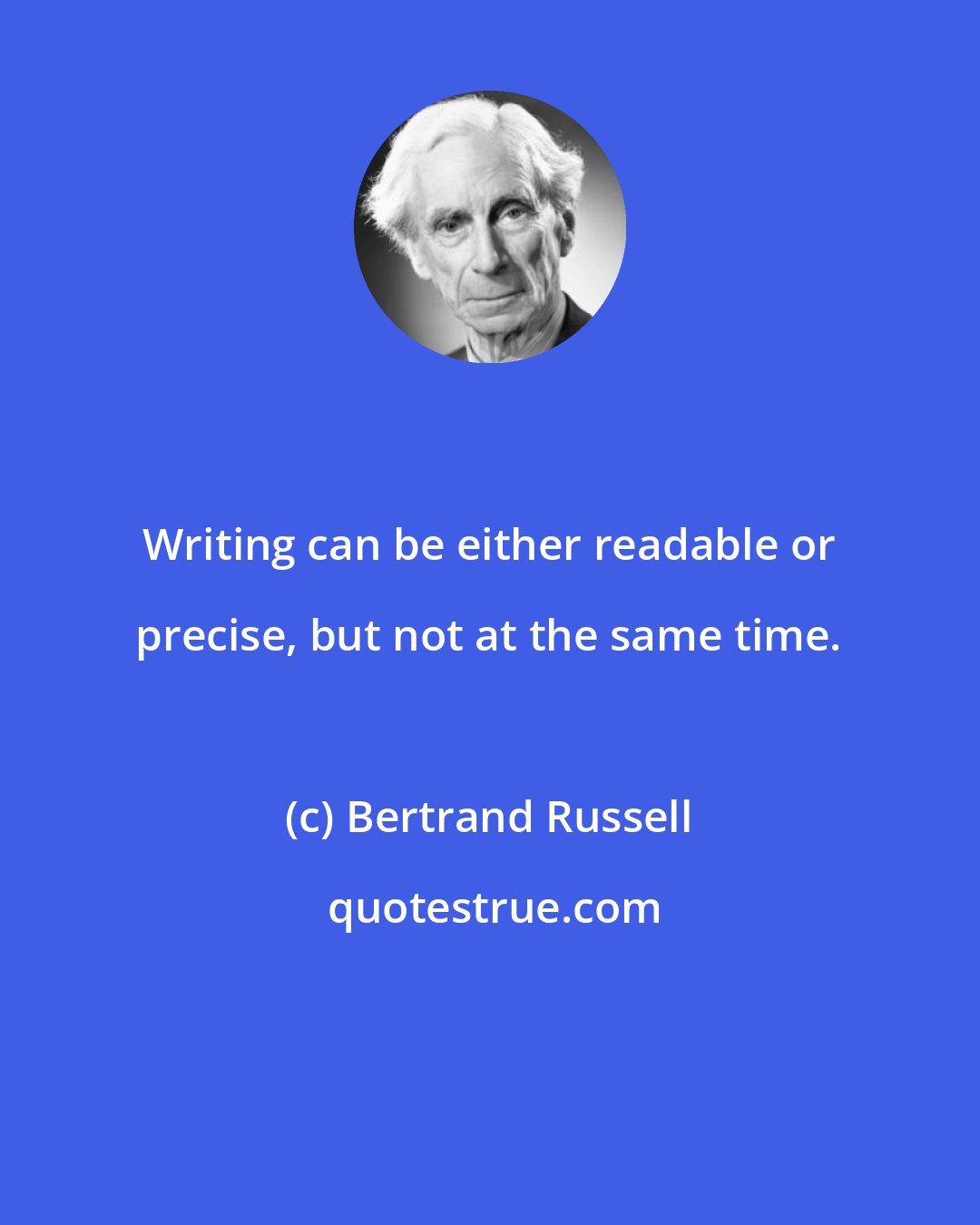 Bertrand Russell: Writing can be either readable or precise, but not at the same time.