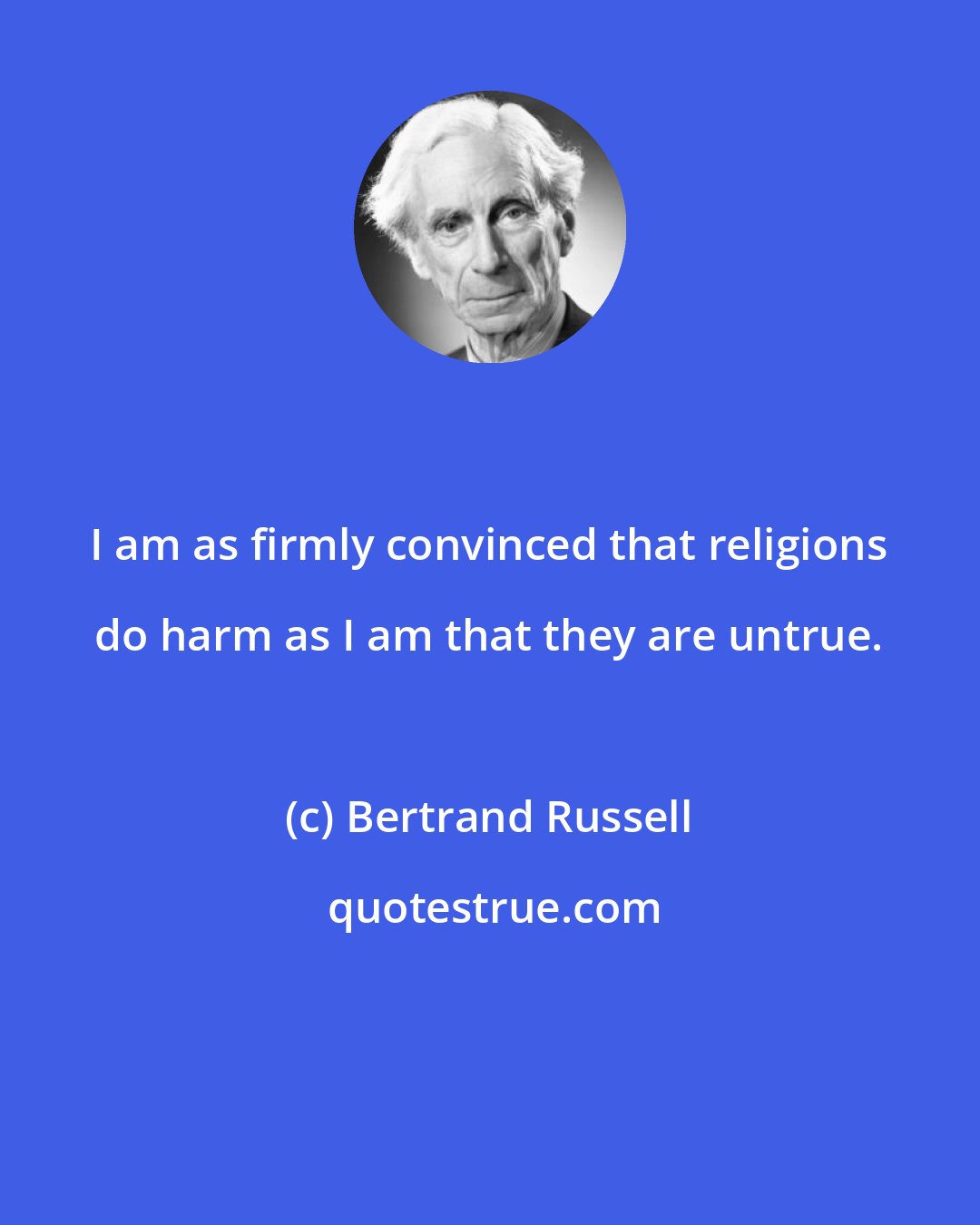 Bertrand Russell: I am as firmly convinced that religions do harm as I am that they are untrue.