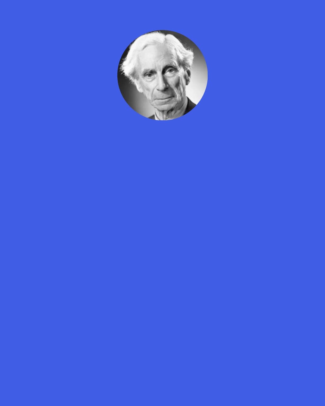 Bertrand Russell: If we were all given by magic the power to read each other’s thoughts, I suppose the first effect would be almost all friendships would be dissolved; the second effect, however, might be excellent, for a world without any friends would be felt to be intolerable, and we should learn to like each other without needing a veil of illusion to conceal from ourselves that we did not think each other absolutely perfect.