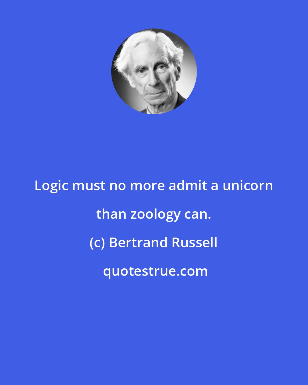 Bertrand Russell: Logic must no more admit a unicorn than zoology can.