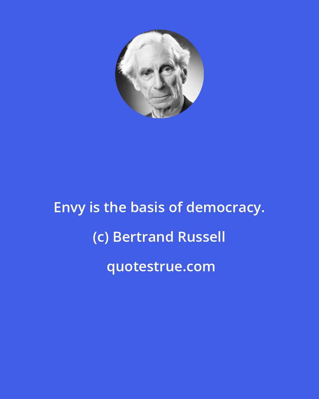 Bertrand Russell: Envy is the basis of democracy.