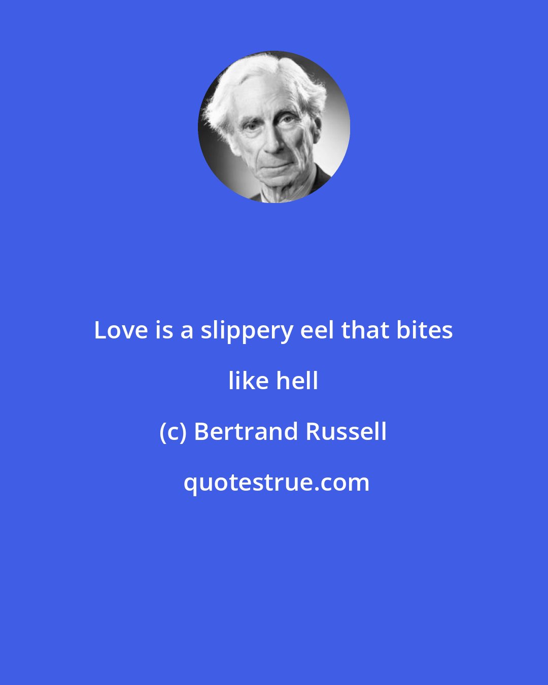 Bertrand Russell: Love is a slippery eel that bites like hell