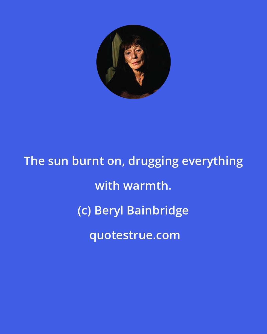 Beryl Bainbridge: The sun burnt on, drugging everything with warmth.