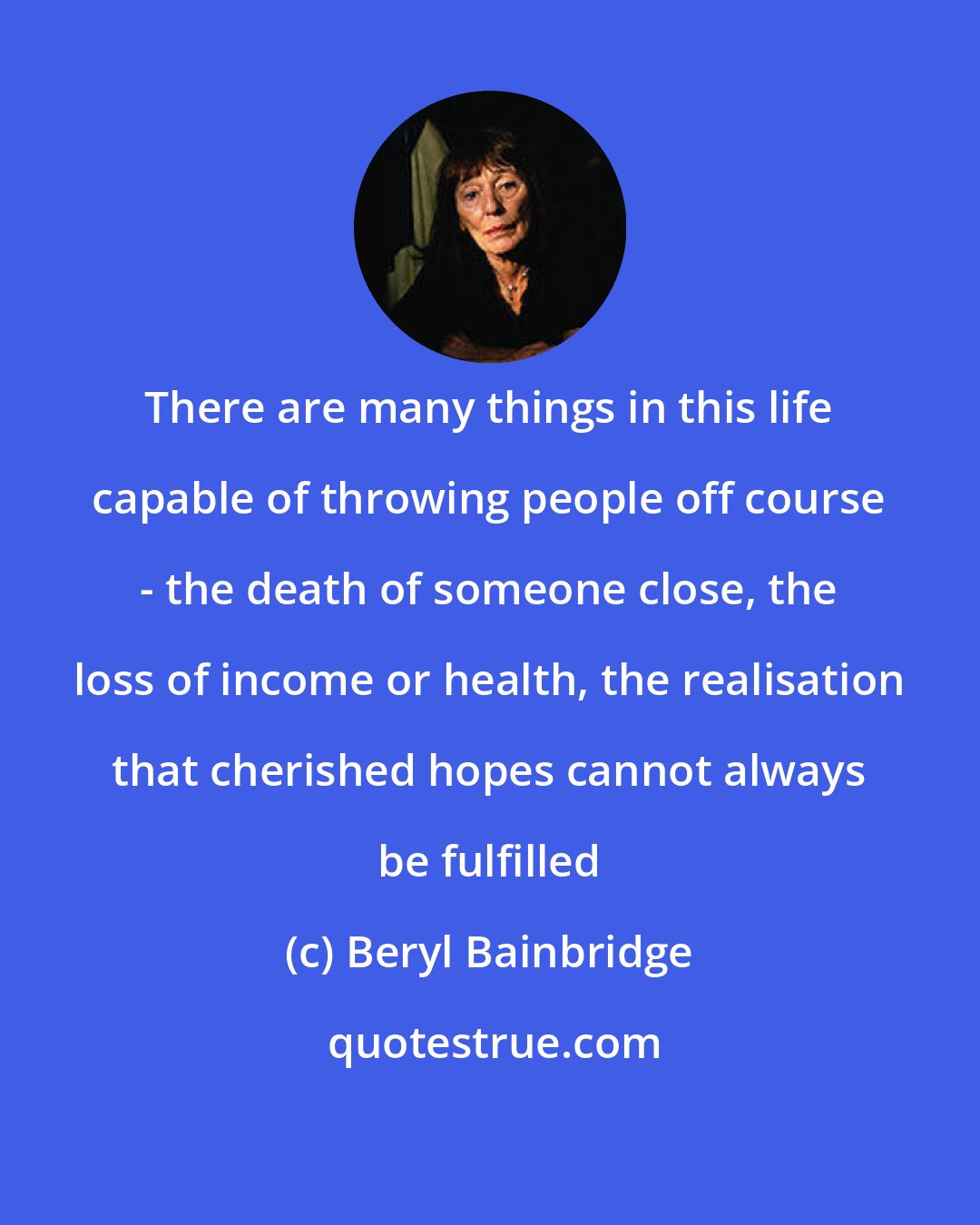 Beryl Bainbridge: There are many things in this life capable of throwing people off course - the death of someone close, the loss of income or health, the realisation that cherished hopes cannot always be fulfilled