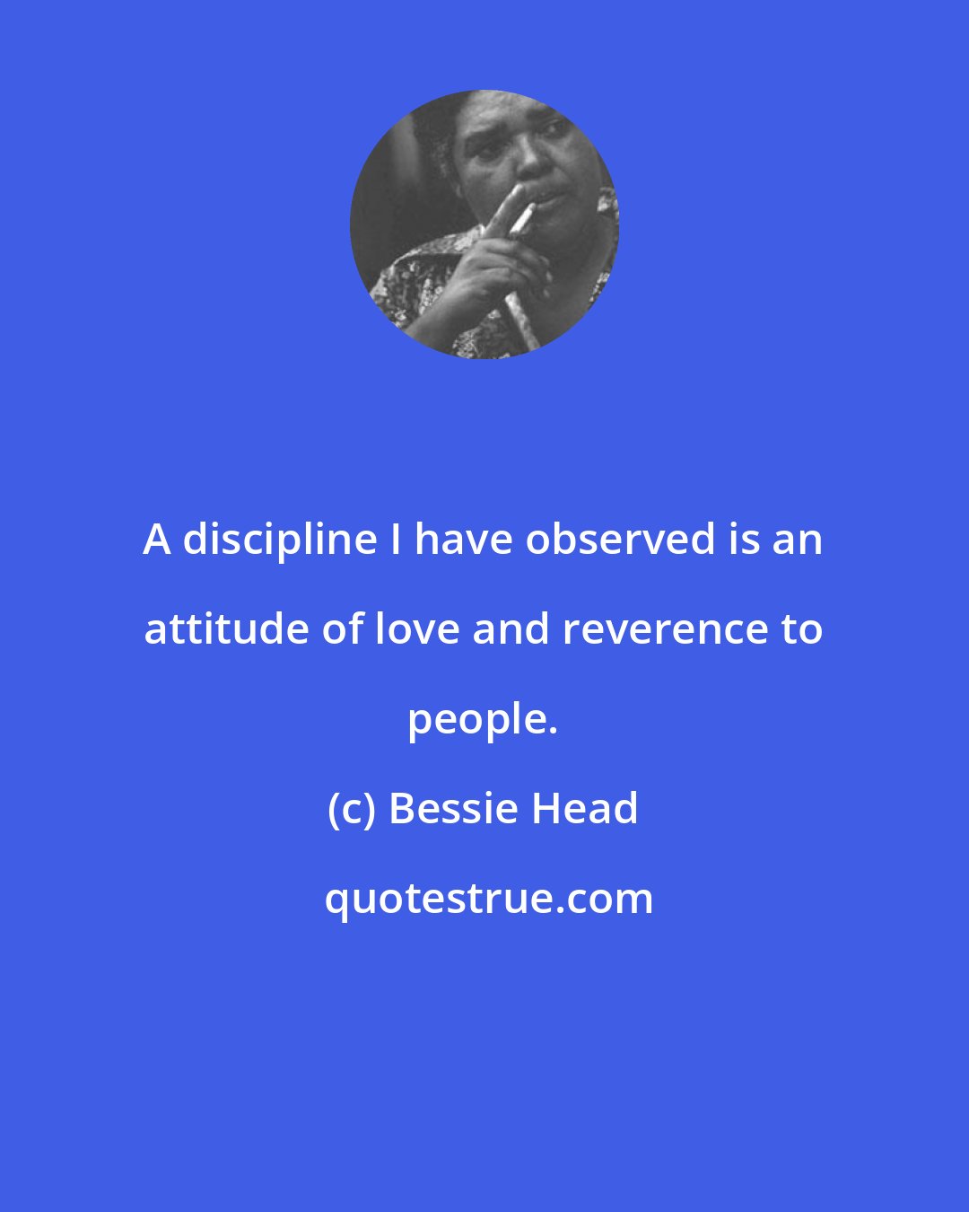 Bessie Head: A discipline I have observed is an attitude of love and reverence to people.