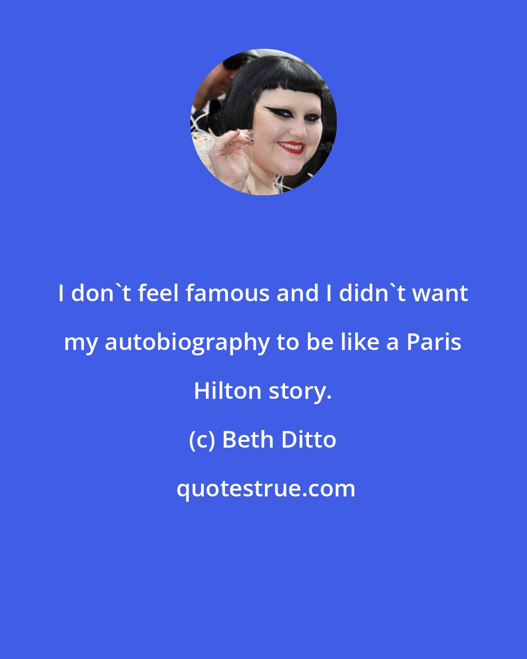 Beth Ditto: I don't feel famous and I didn't want my autobiography to be like a Paris Hilton story.