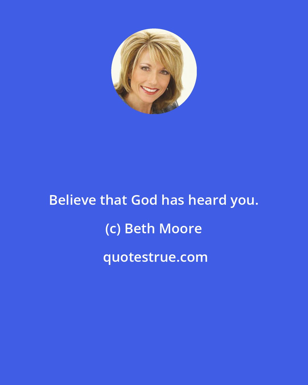 Beth Moore: Believe that God has heard you.