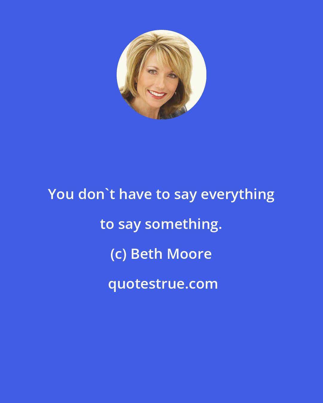 Beth Moore: You don't have to say everything to say something.