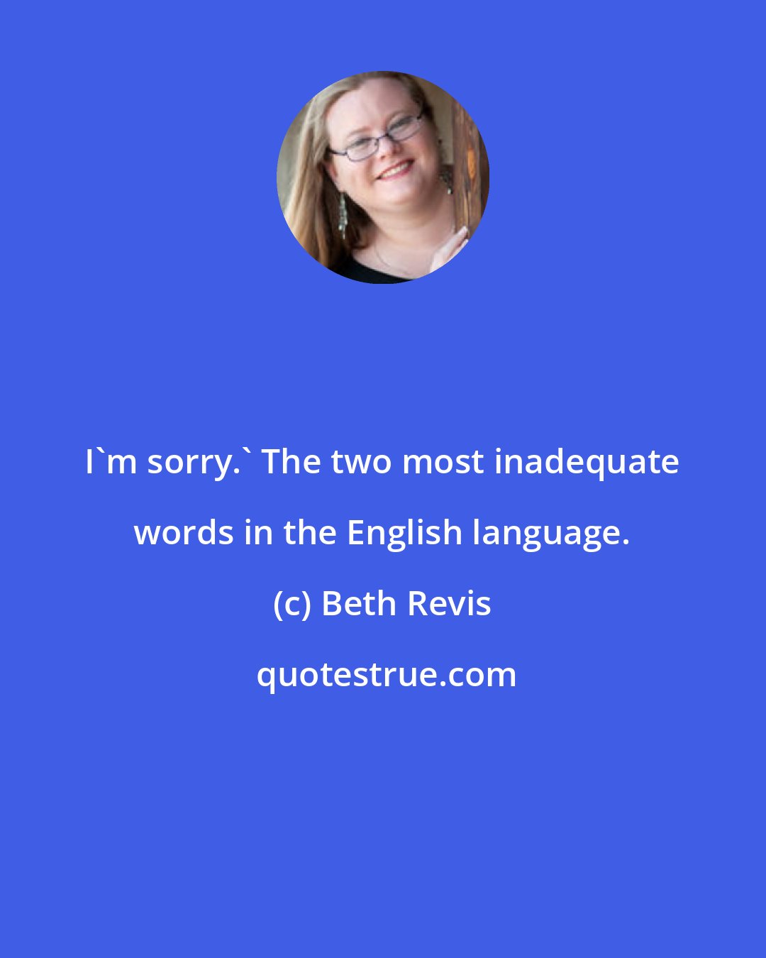 Beth Revis: I'm sorry.' The two most inadequate words in the English language.