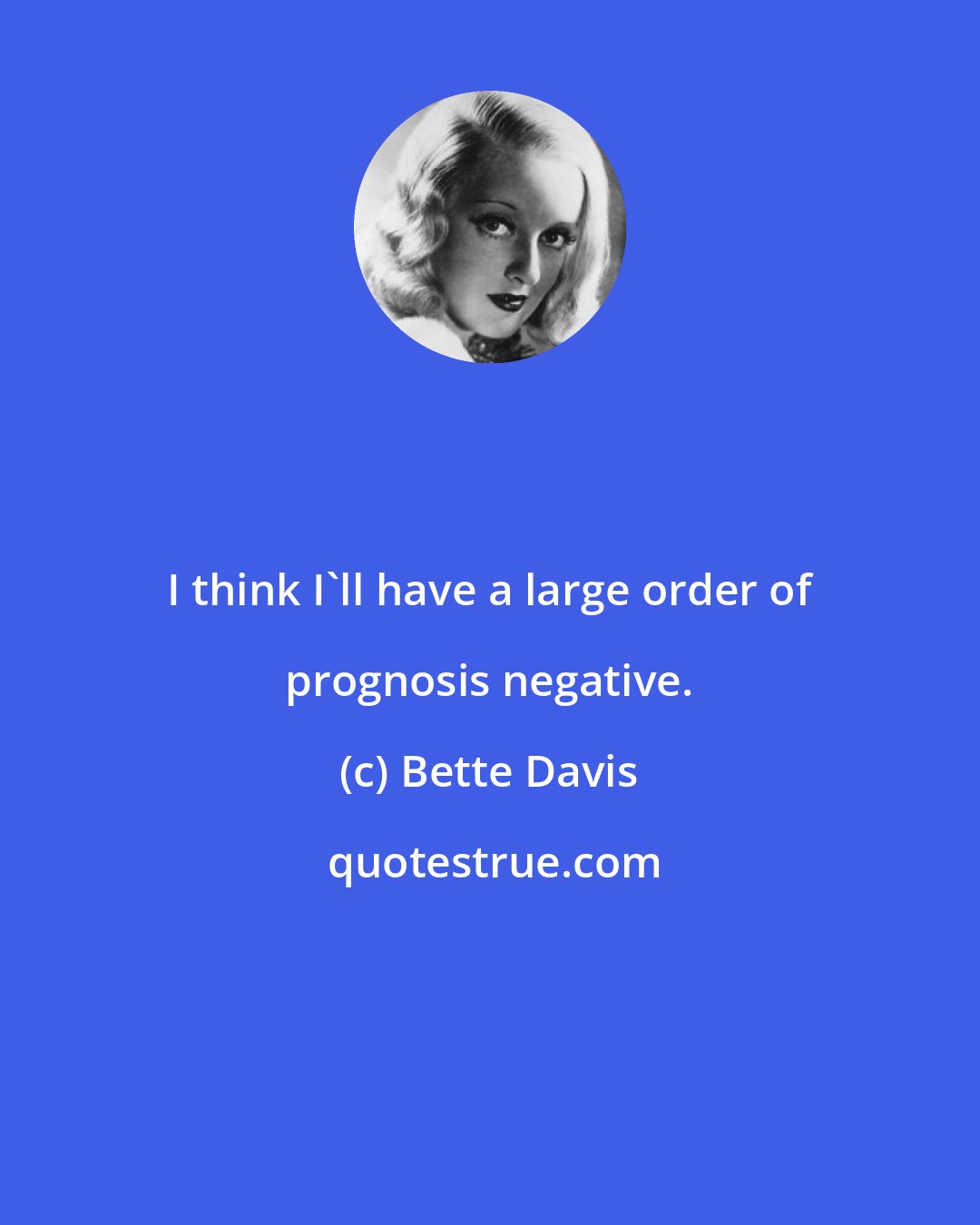 Bette Davis: I think I'll have a large order of prognosis negative.