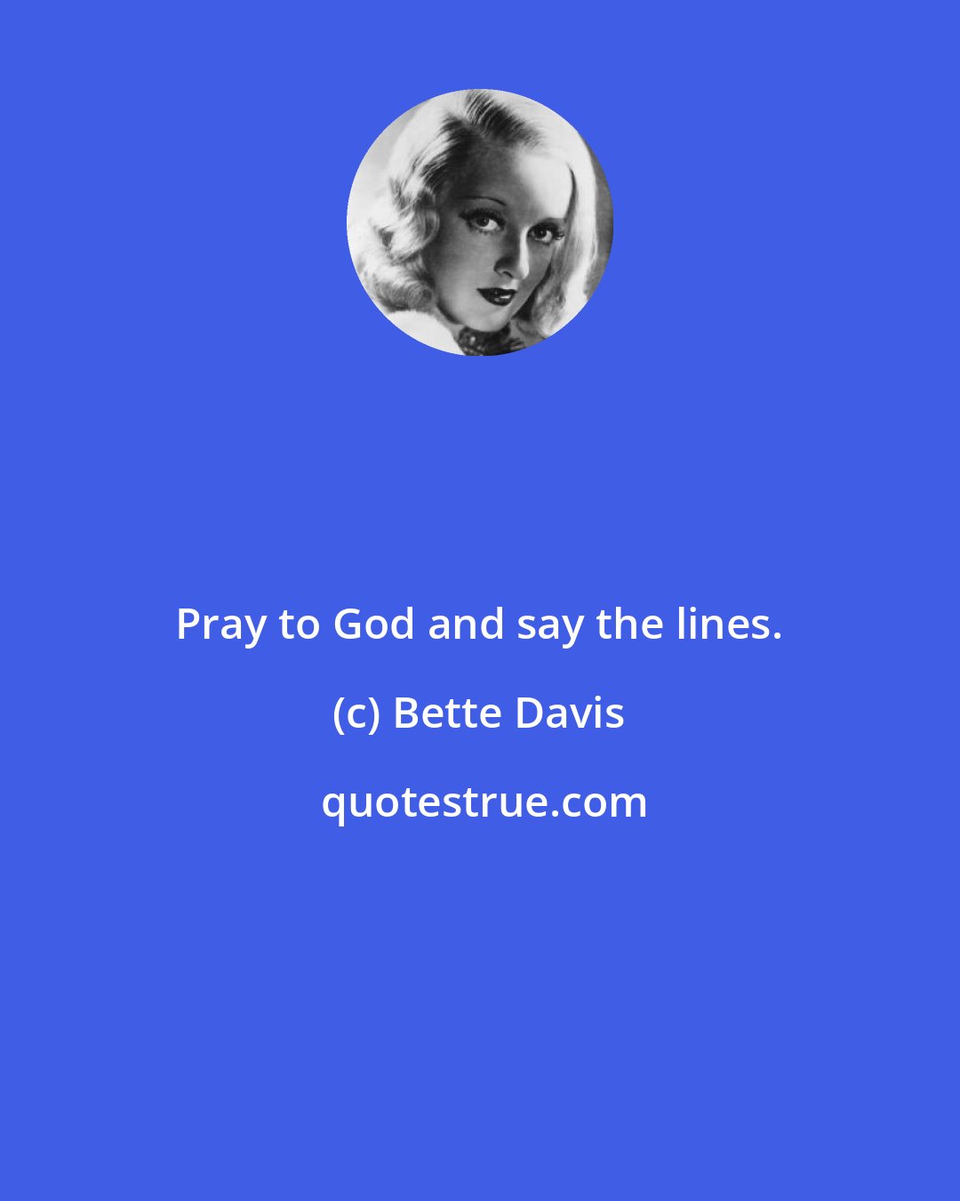 Bette Davis: Pray to God and say the lines.