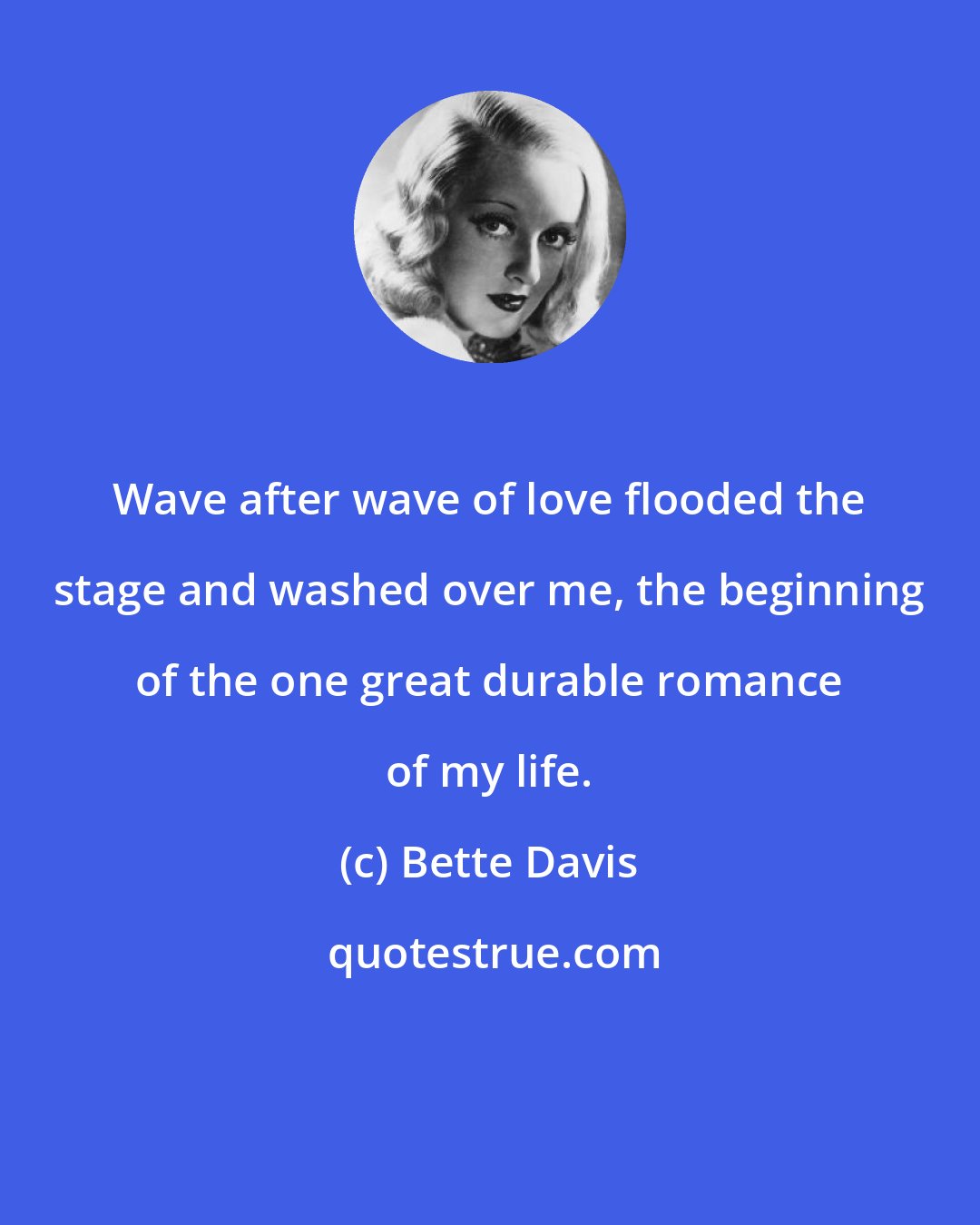 Bette Davis: Wave after wave of love flooded the stage and washed over me, the beginning of the one great durable romance of my life.
