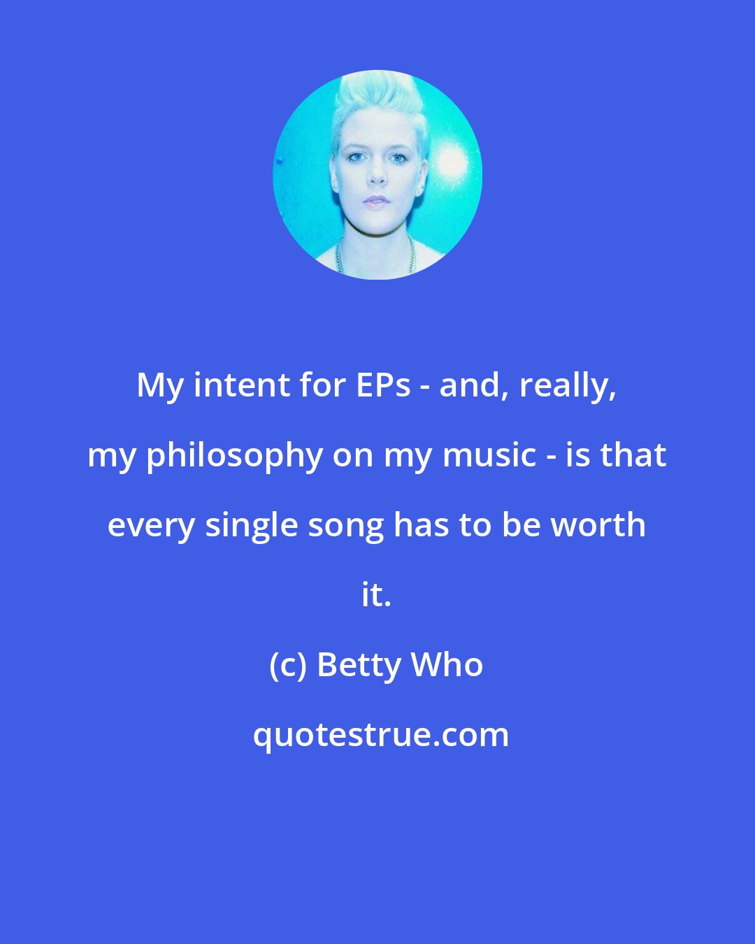 Betty Who: My intent for EPs - and, really, my philosophy on my music - is that every single song has to be worth it.