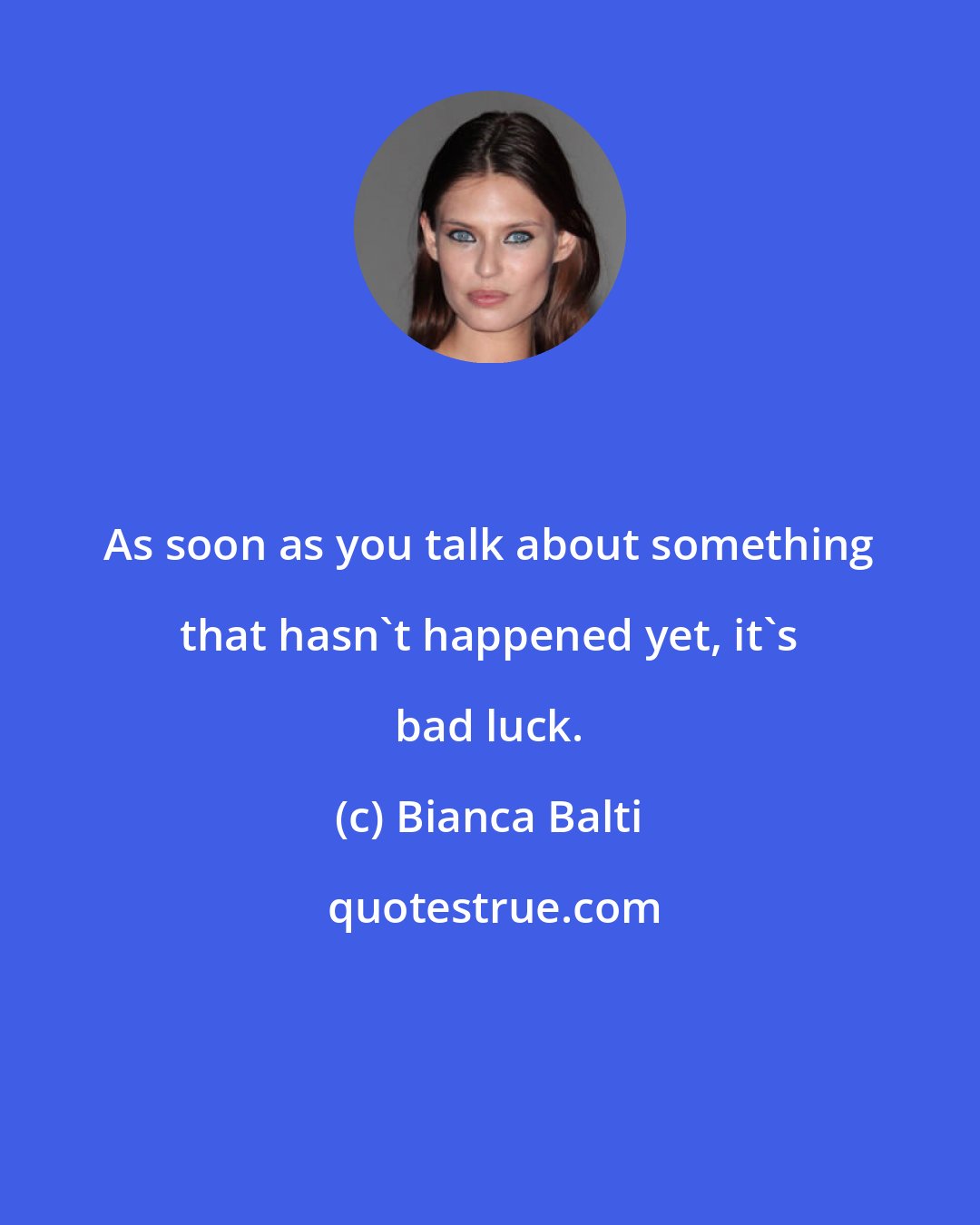 Bianca Balti: As soon as you talk about something that hasn't happened yet, it's bad luck.