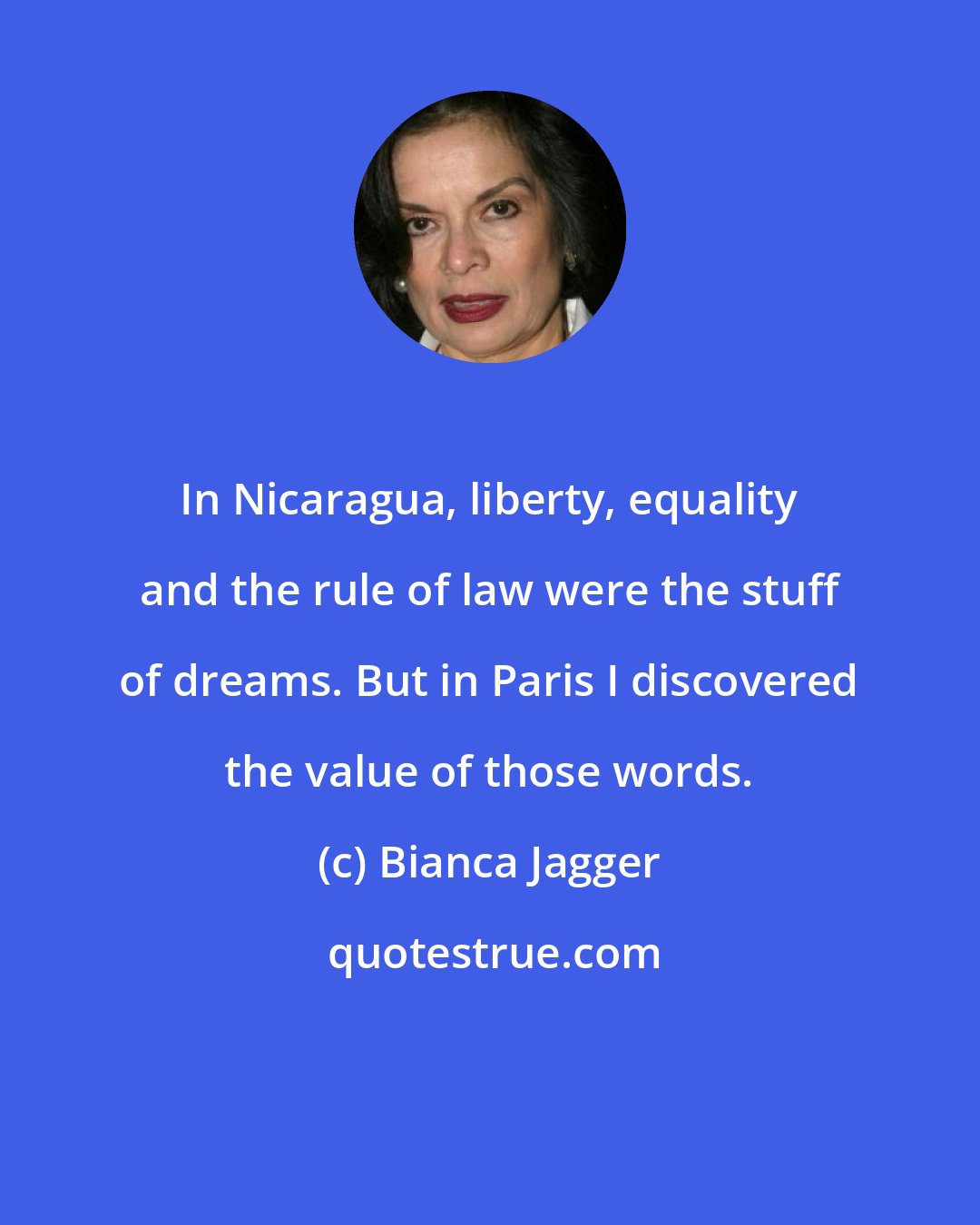 Bianca Jagger: In Nicaragua, liberty, equality and the rule of law were the stuff of dreams. But in Paris I discovered the value of those words.