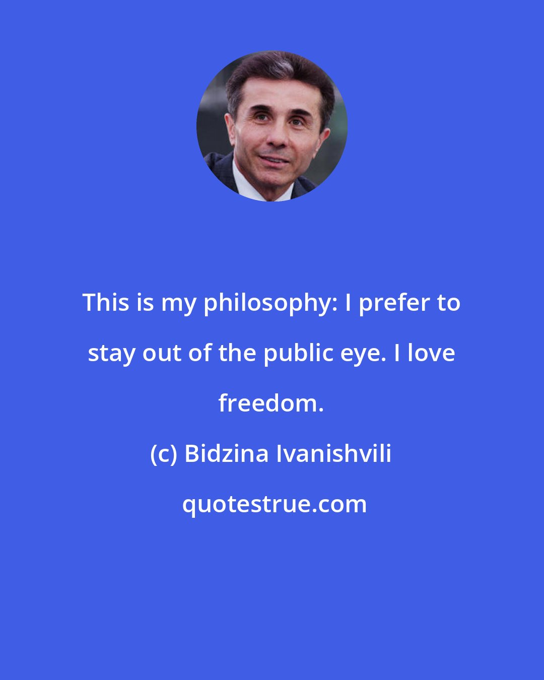 Bidzina Ivanishvili: This is my philosophy: I prefer to stay out of the public eye. I love freedom.