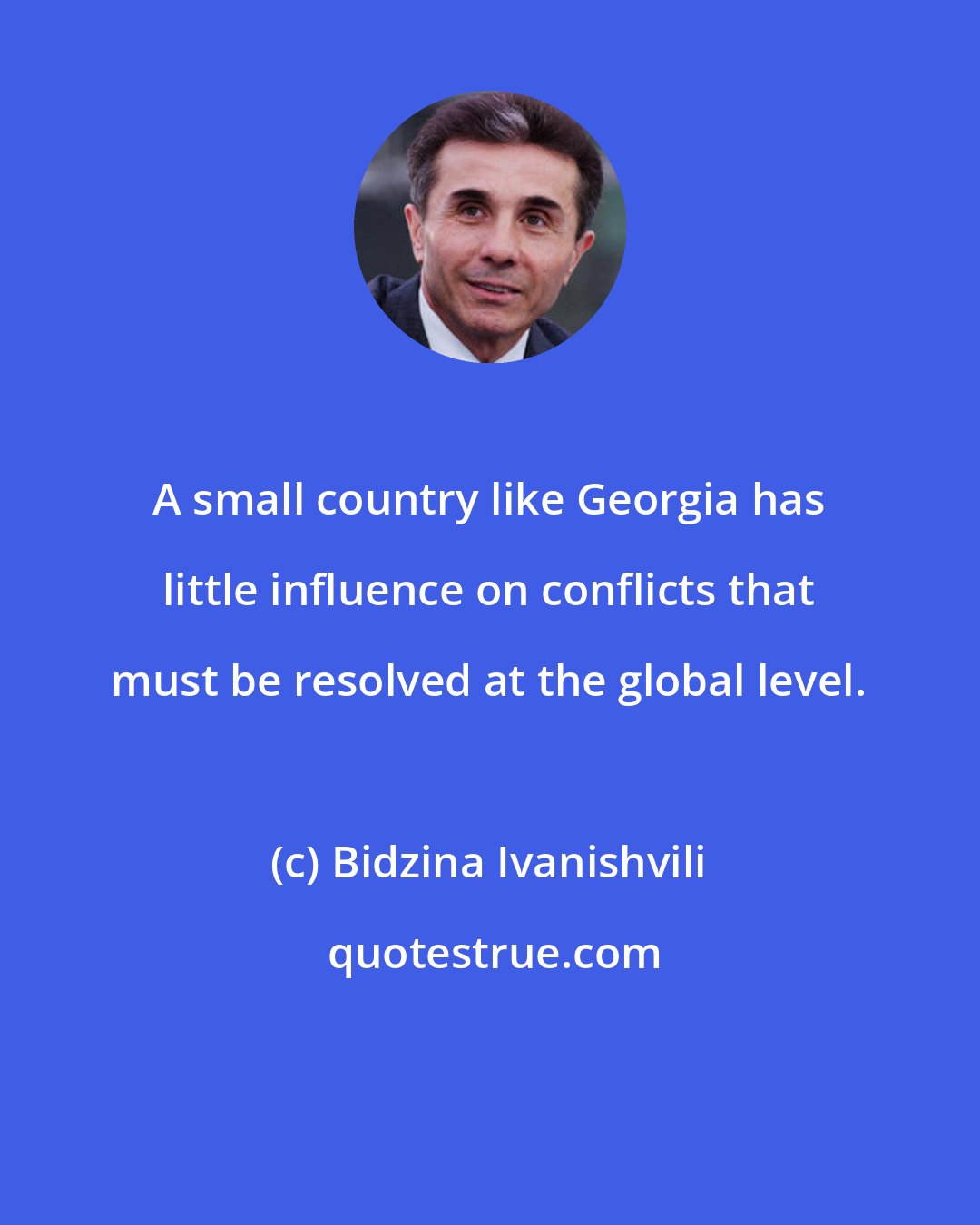 Bidzina Ivanishvili: A small country like Georgia has little influence on conflicts that must be resolved at the global level.