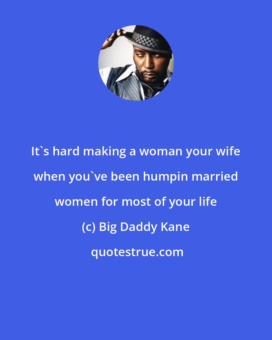 Big Daddy Kane: It's hard making a woman your wife when you've been humpin married women for most of your life