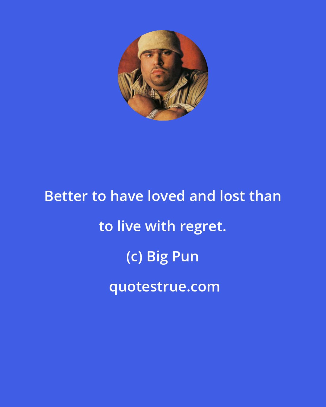 Big Pun: Better to have loved and lost than to live with regret.