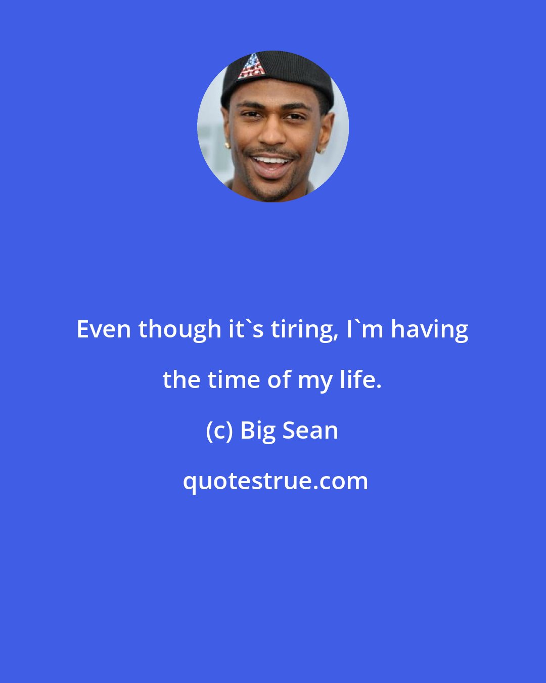 Big Sean: Even though it's tiring, I'm having the time of my life.