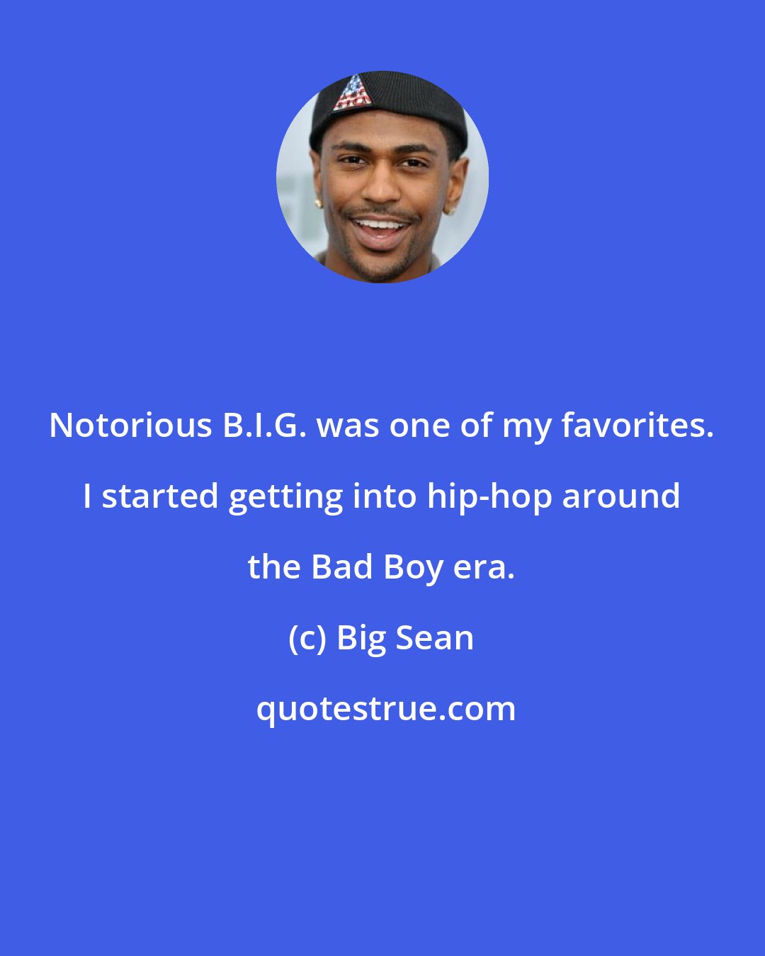 Big Sean: Notorious B.I.G. was one of my favorites. I started getting into hip-hop around the Bad Boy era.