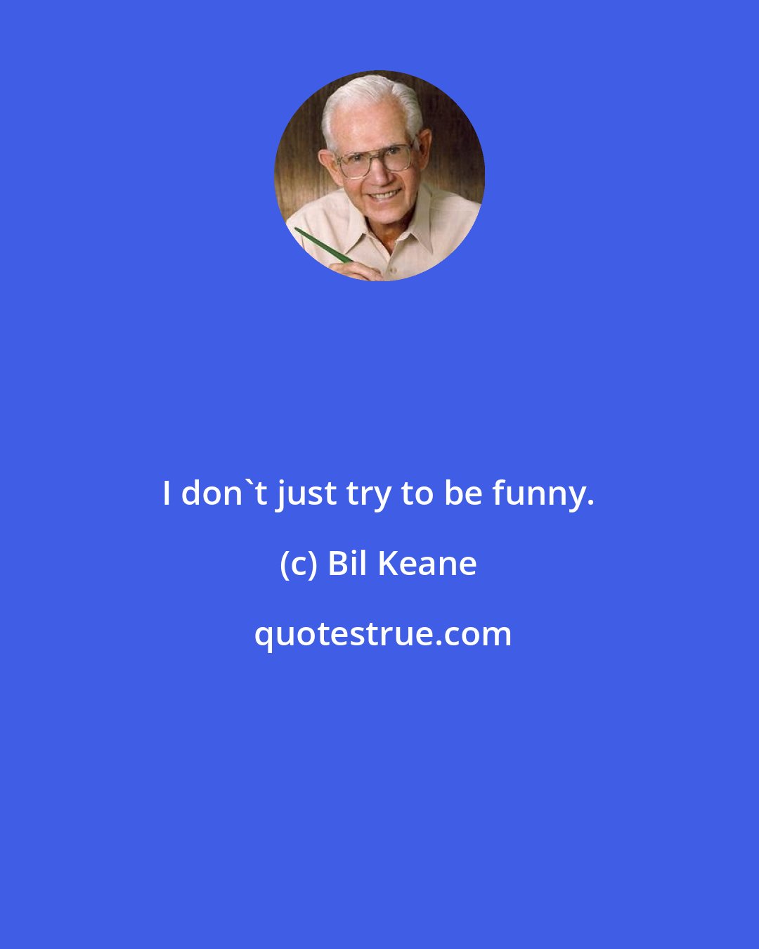 Bil Keane: I don't just try to be funny.