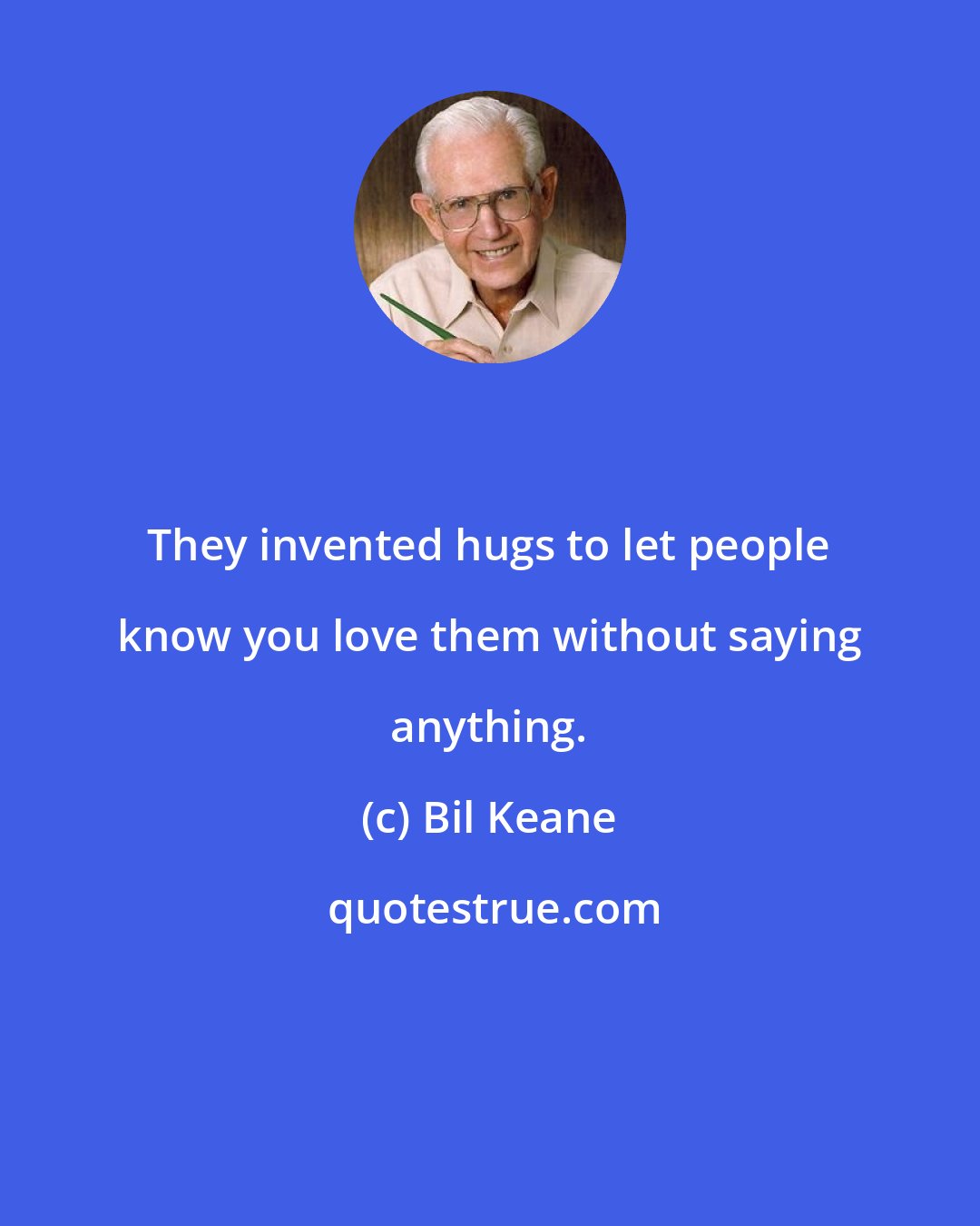 Bil Keane: They invented hugs to let people know you love them without saying anything.
