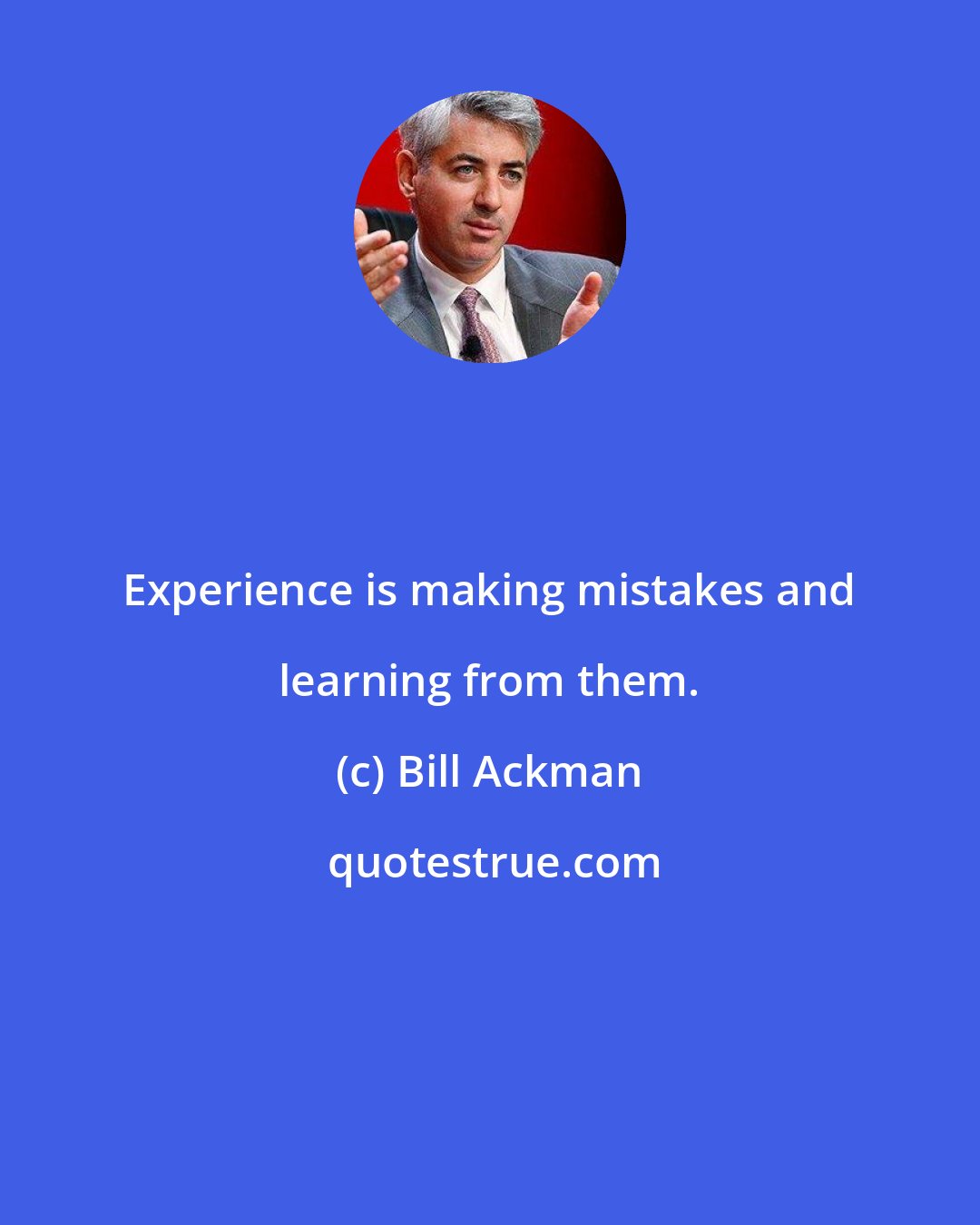 Bill Ackman: Experience is making mistakes and learning from them.