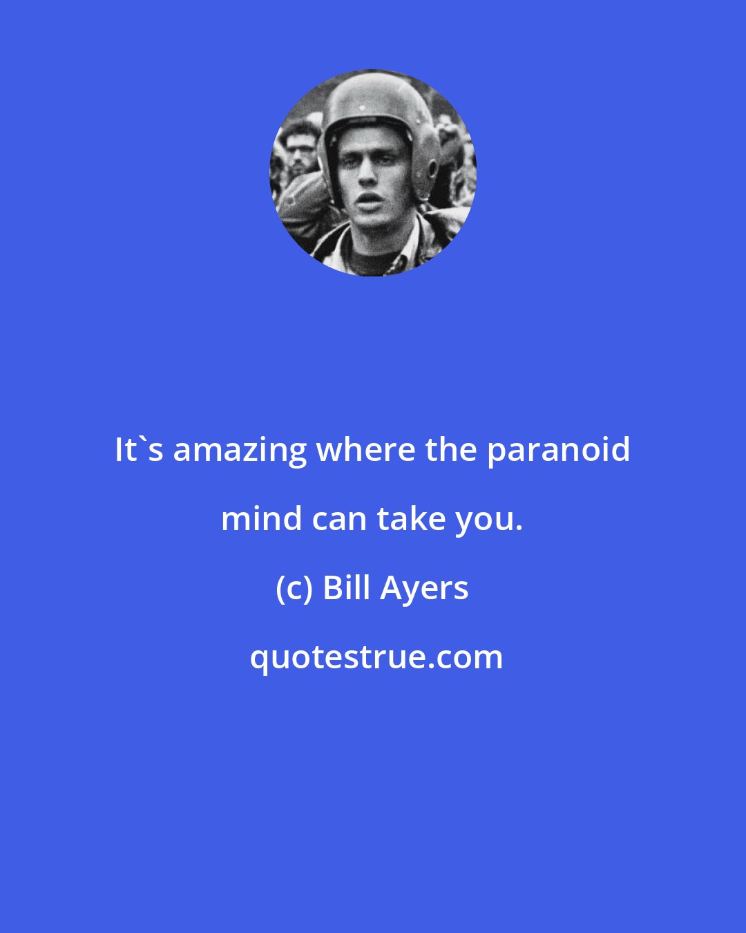 Bill Ayers: It's amazing where the paranoid mind can take you.