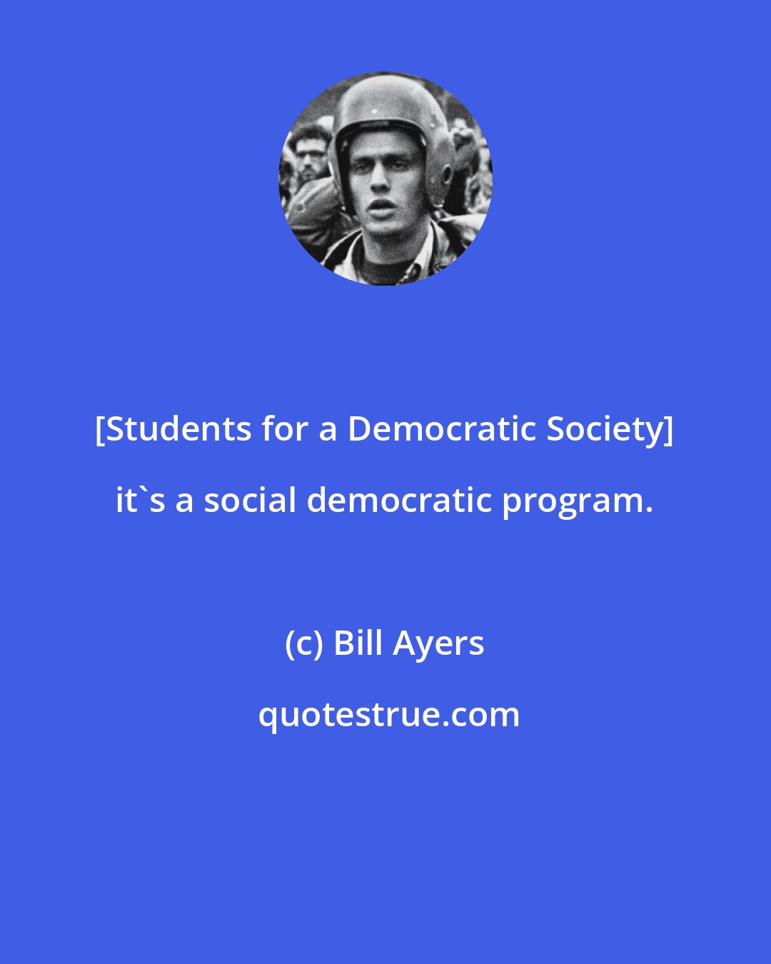 Bill Ayers: [Students for a Democratic Society] it's a social democratic program.