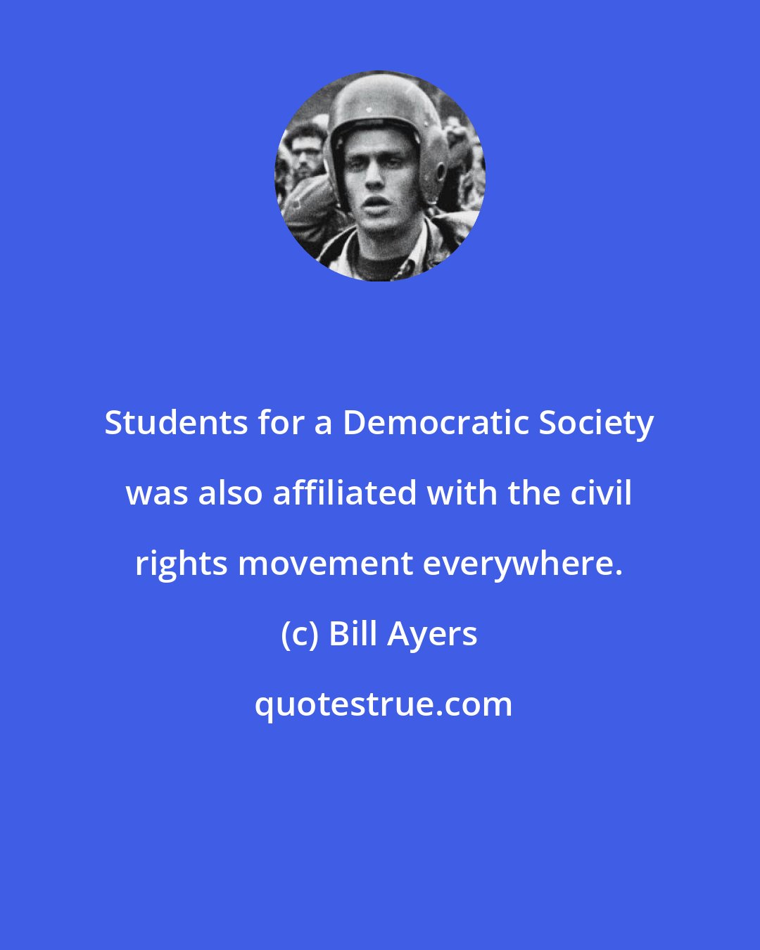 Bill Ayers: Students for a Democratic Society was also affiliated with the civil rights movement everywhere.